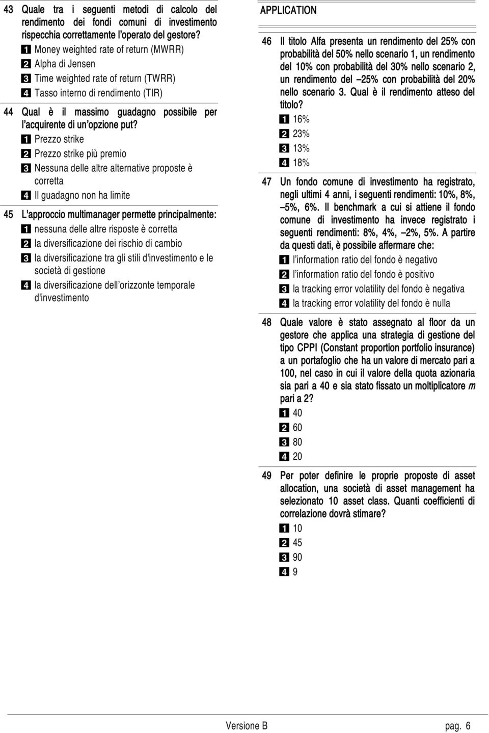 put? 1 Prezzo strike 2 Prezzo strike più premio 3 Nessuna delle altre alternative proposte è corretta 4 Il guadagno non ha limite L'approccio multimanager permette principalmente: 1 nessuna delle