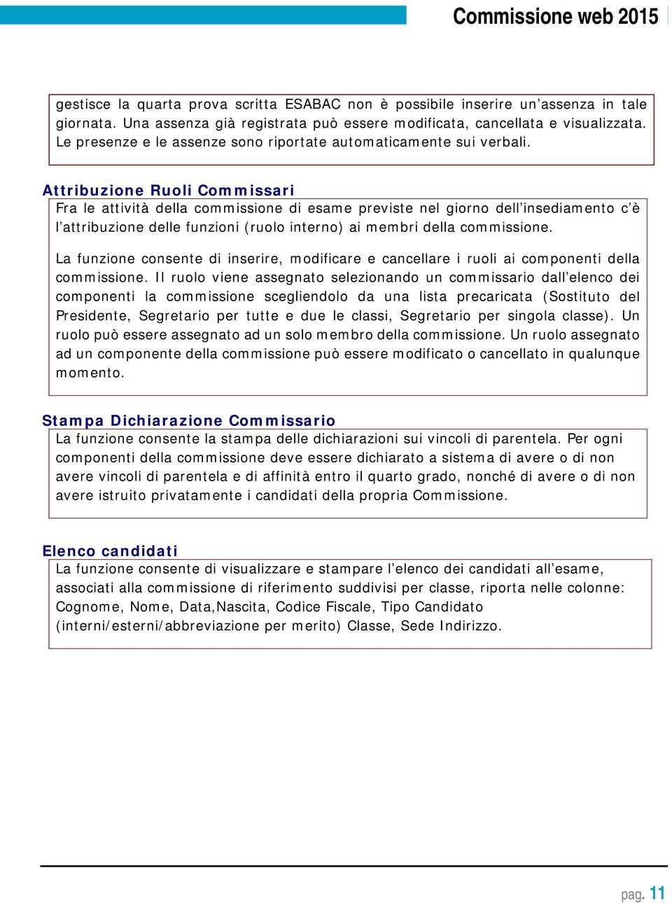 Attribuzione Ruoli Commissari Fra le attività della commissione di esame previste nel giorno dell insediamento c è l attribuzione delle funzioni (ruolo interno) ai membri della commissione.