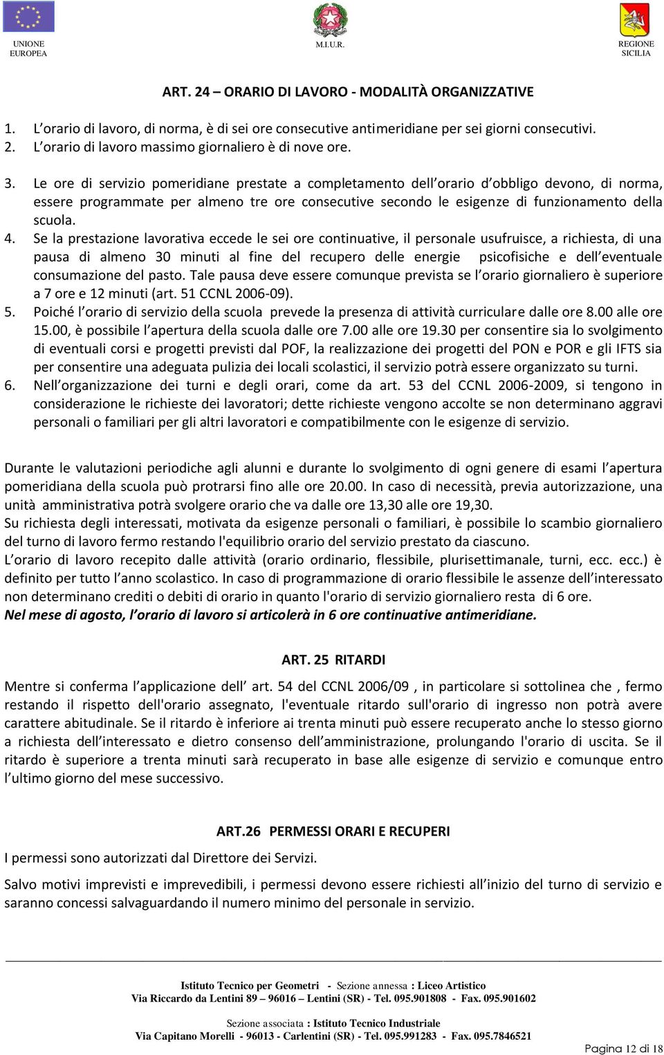 4. Se la prestazione lavorativa eccede le sei ore continuative, il personale usufruisce, a richiesta, di una pausa di almeno 30 minuti al fine del recupero delle energie psicofisiche e dell eventuale