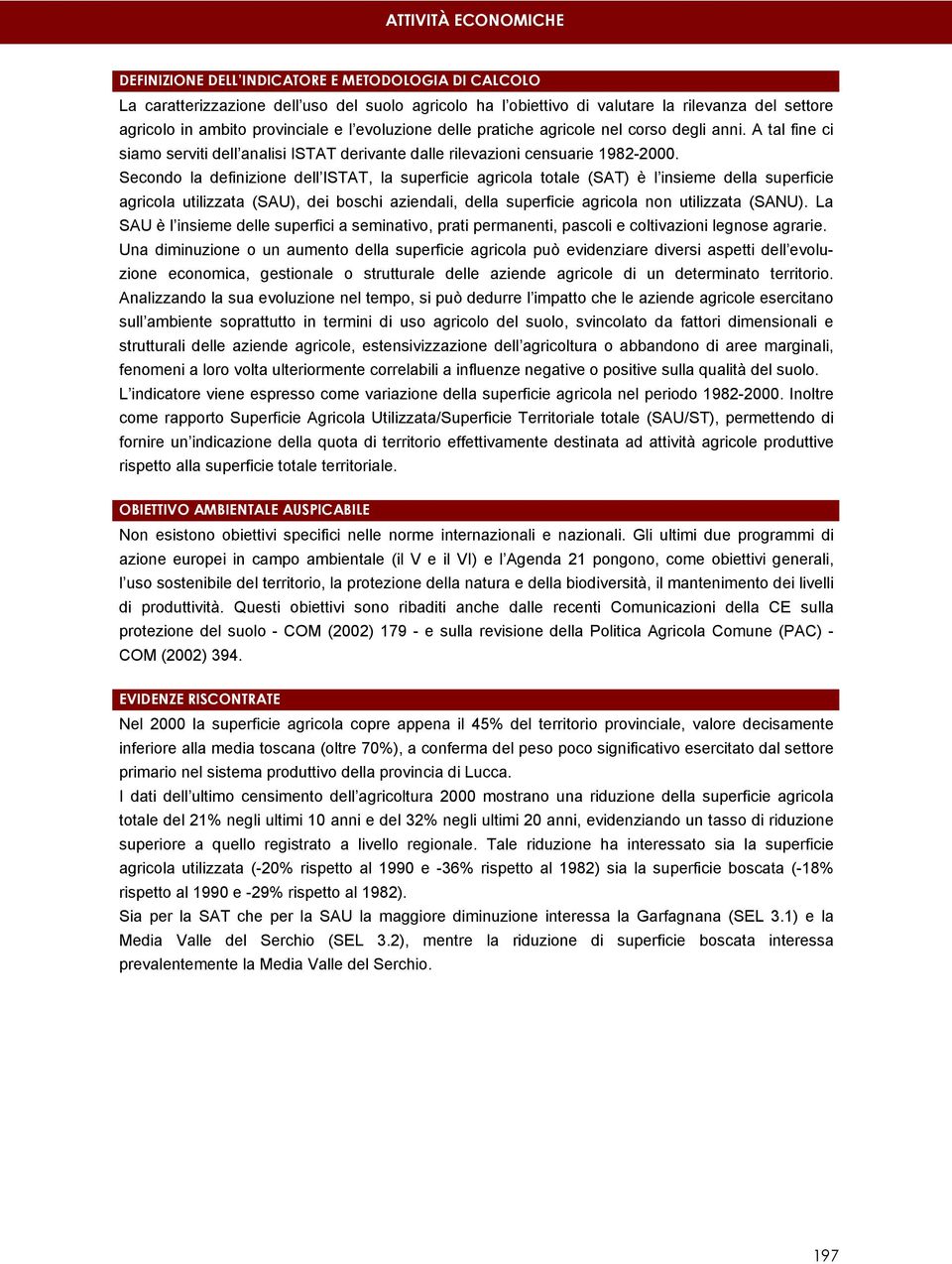 Secondo la definizione dell ISTAT, la superficie agricola totale (SAT) è l insieme della superficie agricola utilizzata (SAU), dei boschi aziendali, della superficie agricola non utilizzata (SANU).