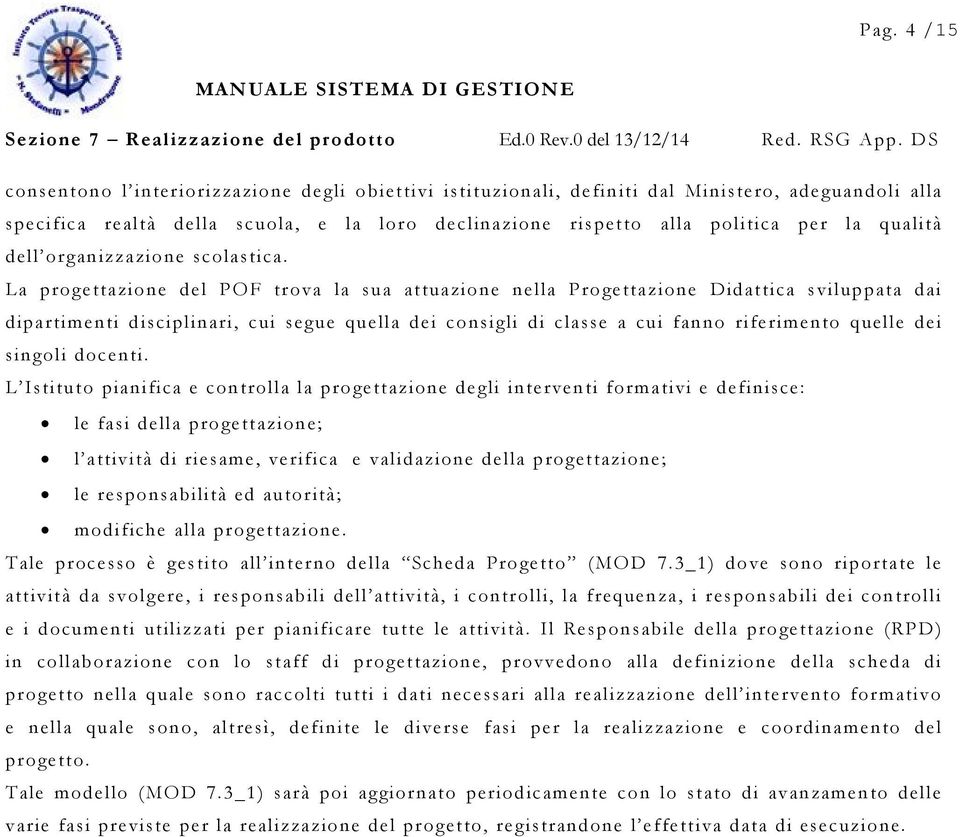 La progettazione del POF trova la sua attuazione nella Progettazione Didattica sviluppata dai dipartimenti disciplinari, cui segue quella dei consigli di classe a cui fanno riferimento quelle dei