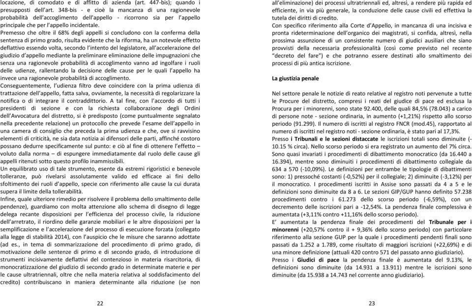 Premesso che oltre il 68% degli appelli si concludono con la conferma della sentenza di primo grado, risulta evidente che la riforma, ha un notevole effetto deflattivo essendo volta, secondo l