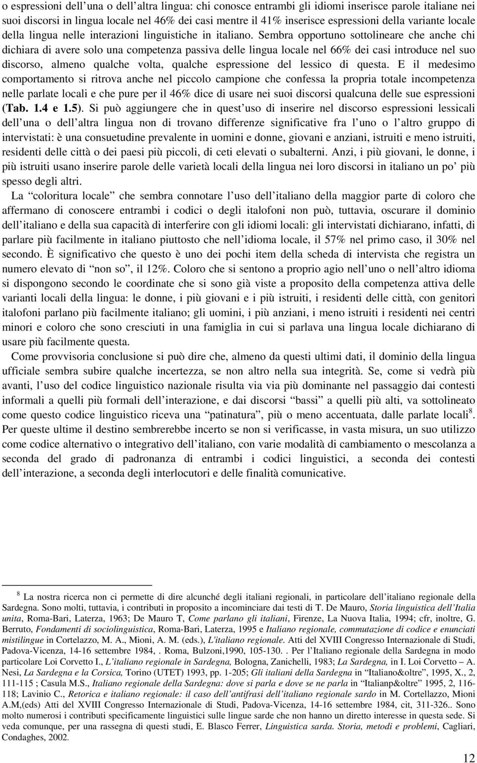 Sembra opportuno sottolineare che anche chi dichiara di avere solo una competenza passiva delle lingua locale nel 66% dei casi introduce nel suo discorso, almeno qualche volta, qualche espressione