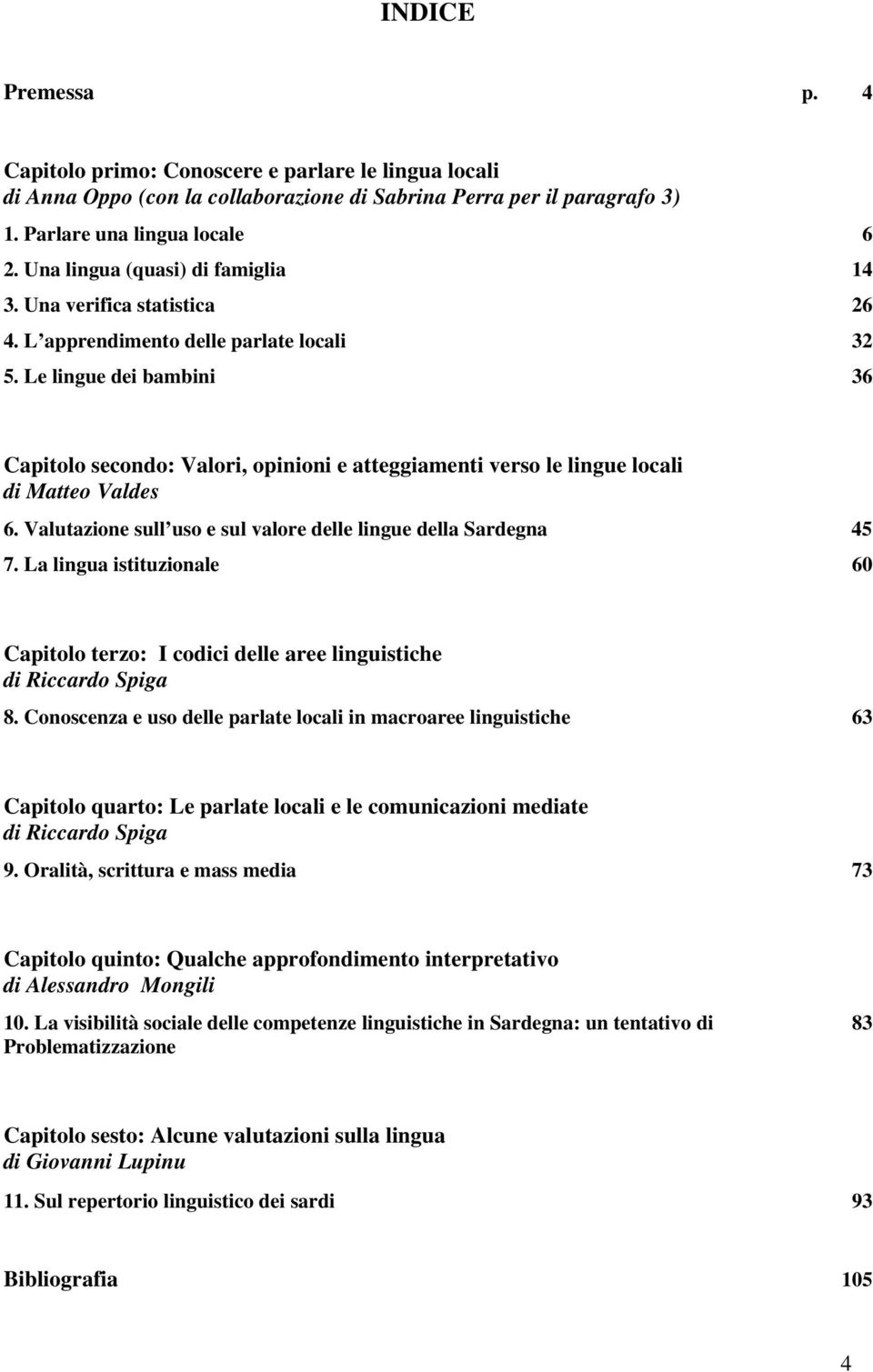 Le lingue dei bambini 36 Capitolo secondo: Valori, opinioni e atteggiamenti verso le lingue locali di Matteo Valdes 6. Valutazione sull uso e sul valore delle lingue della Sardegna 45 7.