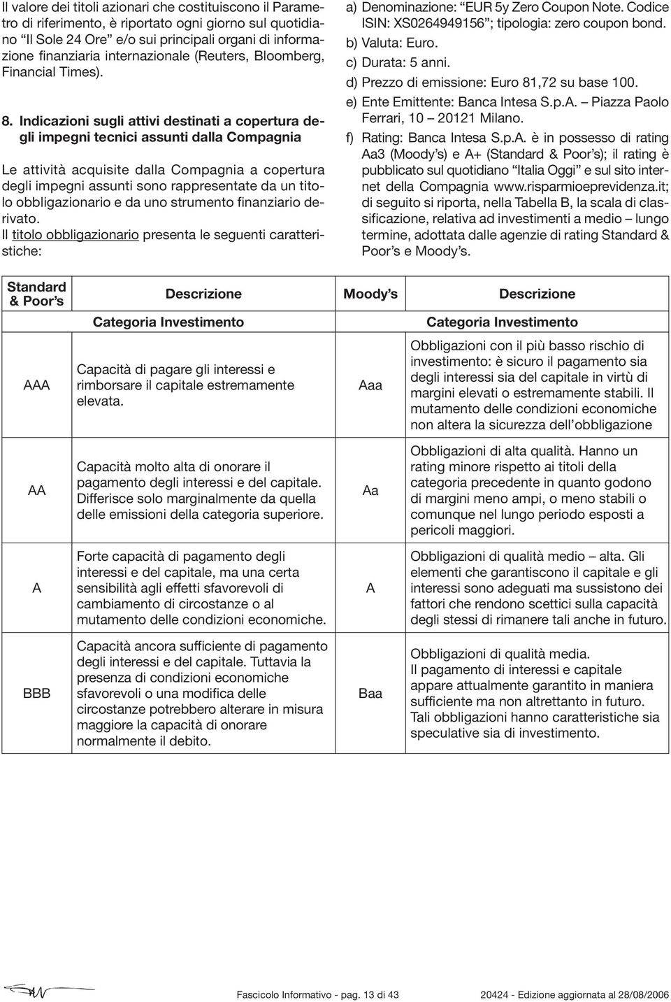 Indicazioni sugli attivi destinati a copertura degli impegni tecnici assunti dalla Compagnia Le attività acquisite dalla Compagnia a copertura degli impegni assunti sono rappresentate da un titolo