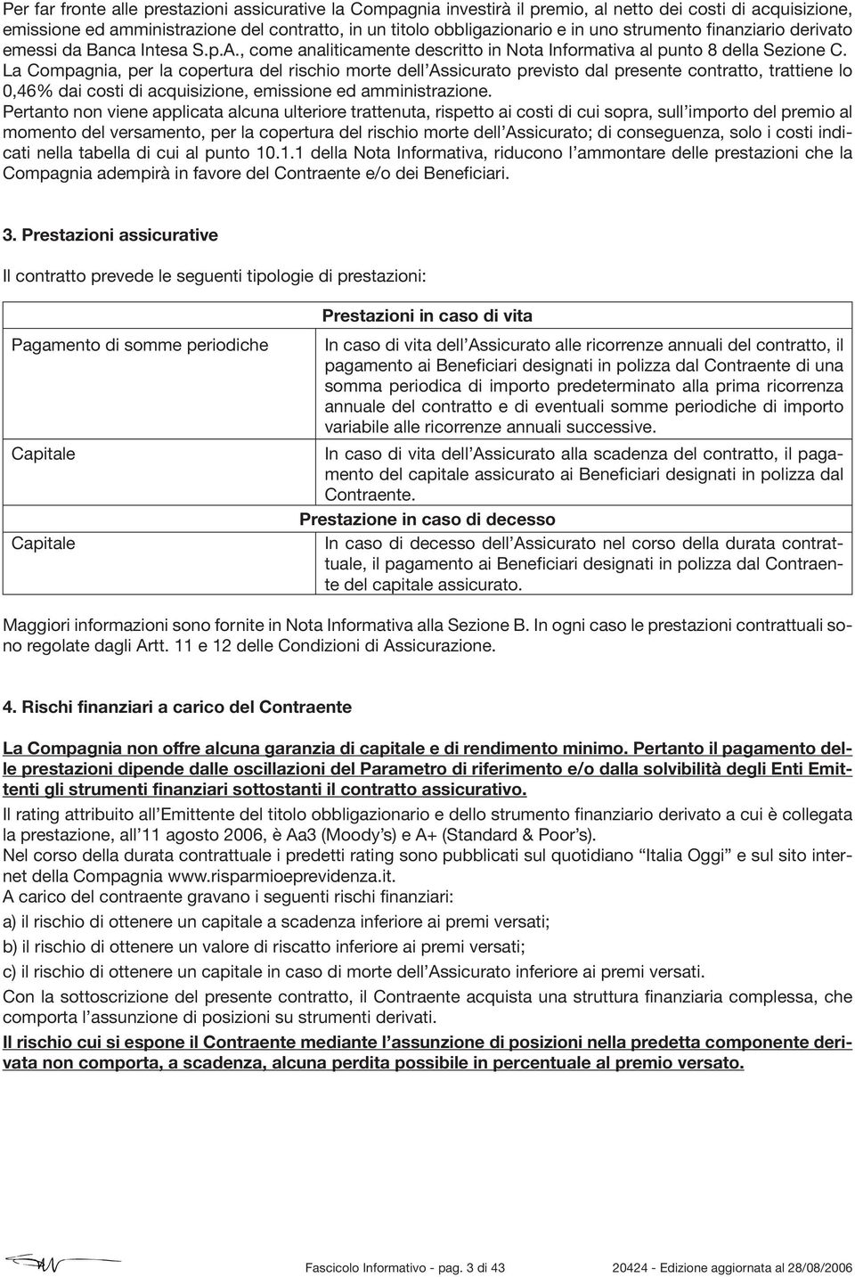 La Compagnia, per la copertura del rischio morte dell Assicurato previsto dal presente contratto, trattiene lo 0,46% dai costi di acquisizione, emissione ed amministrazione.