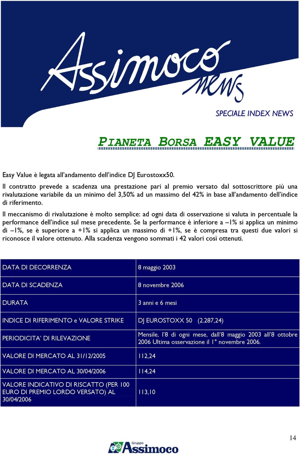 indice di riferimento. Il meccanismo di rivalutazione è molto semplice: ad ogni data di osservazione si valuta in percentuale la performance dell indice sul mese precedente.