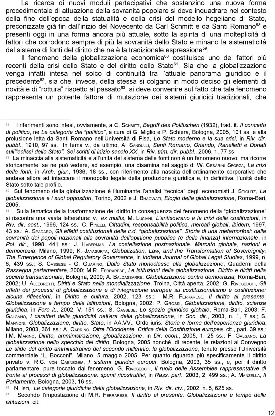 molteplicità di fattori che corrodono sempre di più la sovranità dello Stato e minano la sistematicità del sistema di fonti del diritto che ne è la tradizionale espressione 59.