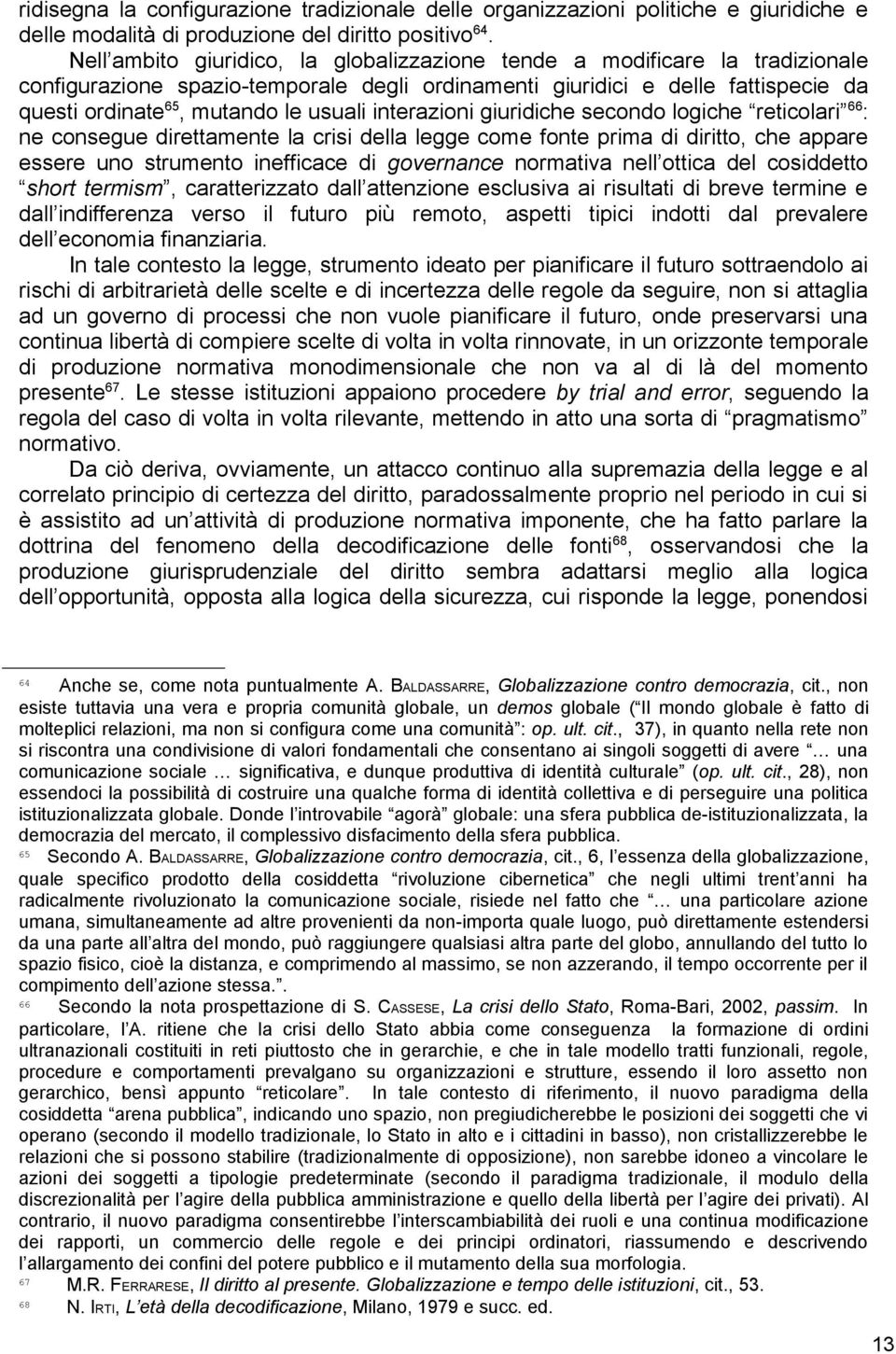 interazioni giuridiche secondo logiche reticolari 66 : ne consegue direttamente la crisi della legge come fonte prima di diritto, che appare essere uno strumento inefficace di governance normativa