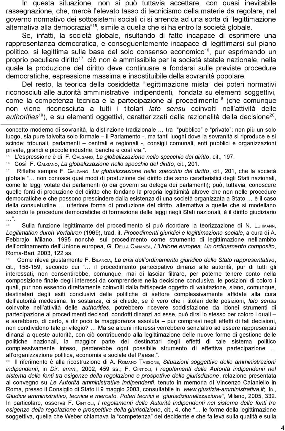 Se, infatti, la società globale, risultando di fatto incapace di esprimere una rappresentanza democratica, e conseguentemente incapace di legittimarsi sul piano politico, si legittima sulla base del