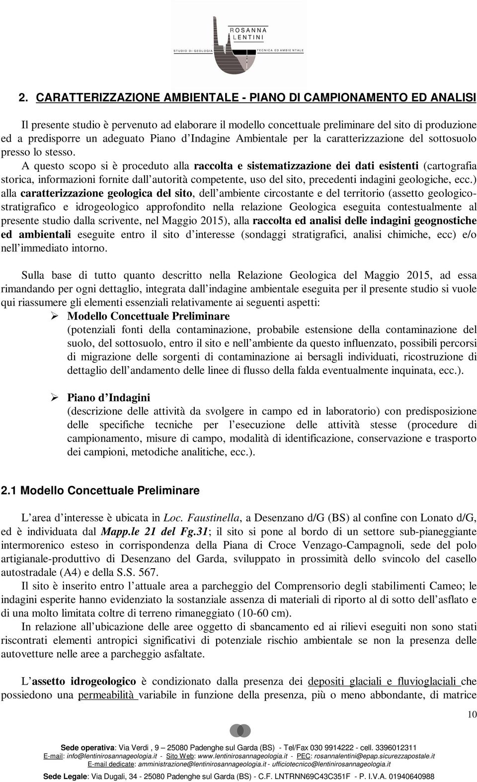 A questo scopo si è proceduto alla raccolta e sistematizzazione dei dati esistenti (cartografia storica, informazioni fornite dall autorità competente, uso del sito, precedenti indagini geologiche,