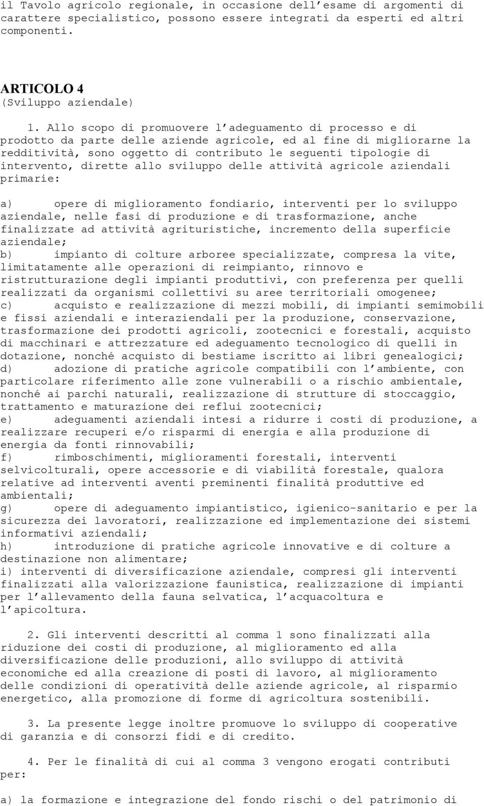 intervento, dirette allo sviluppo delle attività agricole aziendali primarie: a) opere di miglioramento fondiario, interventi per lo sviluppo aziendale, nelle fasi di produzione e di trasformazione,