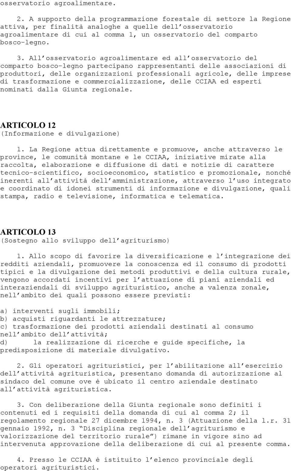 All osservatorio agroalimentare ed all osservatorio del comparto bosco-legno partecipano rappresentanti delle associazioni di produttori, delle organizzazioni professionali agricole, delle imprese di