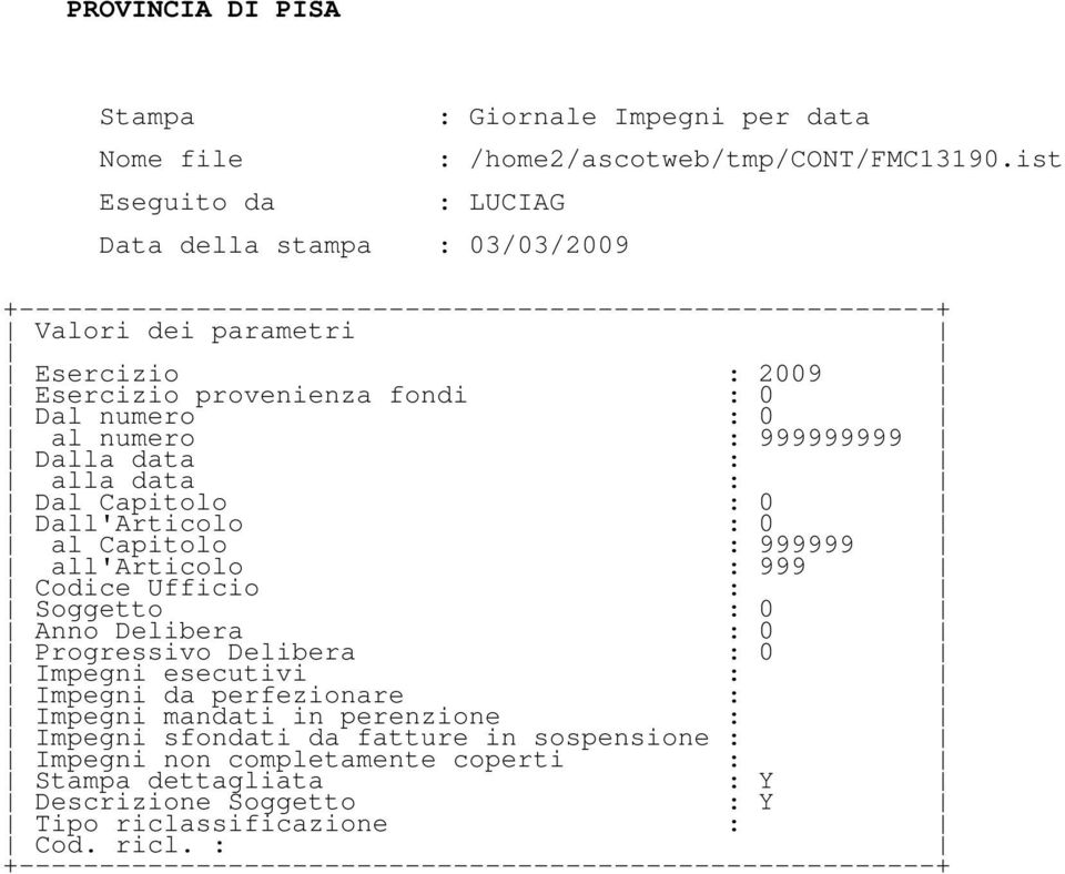 numero : 999999999 Dalla data : alla data : Dal Capitolo : 0 Dall'Articolo : 0 al Capitolo : 999999 all'articolo : 999 Codice Ufficio : Soggetto : 0 Anno Delibera : 0 Progressivo Delibera : 0