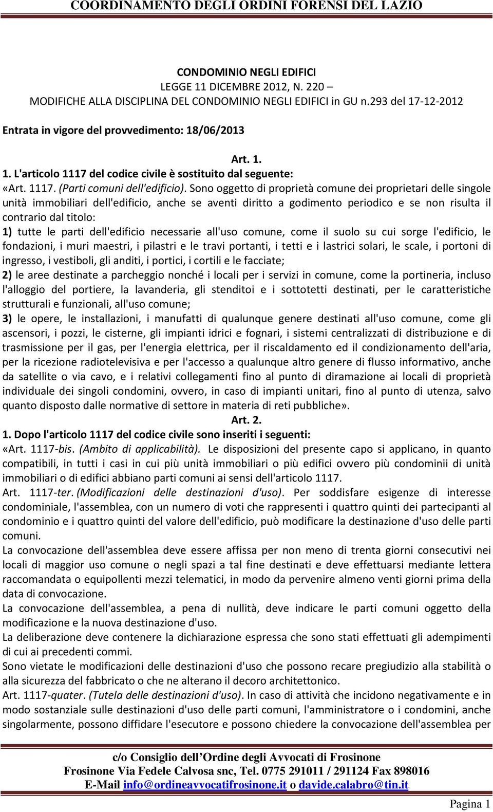 Sono oggetto di proprietà comune dei proprietari delle singole unità immobiliari dell'edificio, anche se aventi diritto a godimento periodico e se non risulta il contrario dal titolo: 1) tutte le