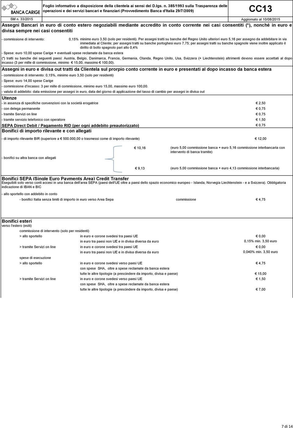 d'incasso: 3 per mille di commissione, minimo euro 15,00, massimo euro 100,00. minimo euro 3,50 (solo per residenti).