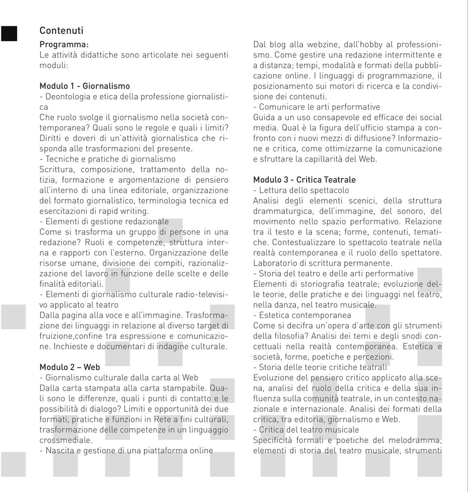 - Tecniche e pratiche di giornalismo Scrittura, composizione, trattamento della notizia, formazione e argomentazione di pensiero all interno di una linea editoriale, organizzazione del formato