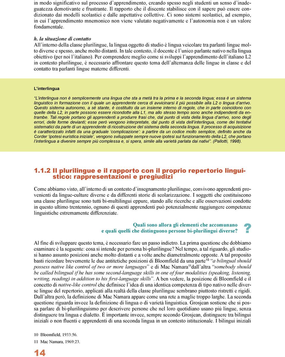 Ci sono sistemi scolastici, ad esempio, in cui l apprendimento mnemonico non viene valutato negativamente e l autonomia non è un valore fondamentale. h.