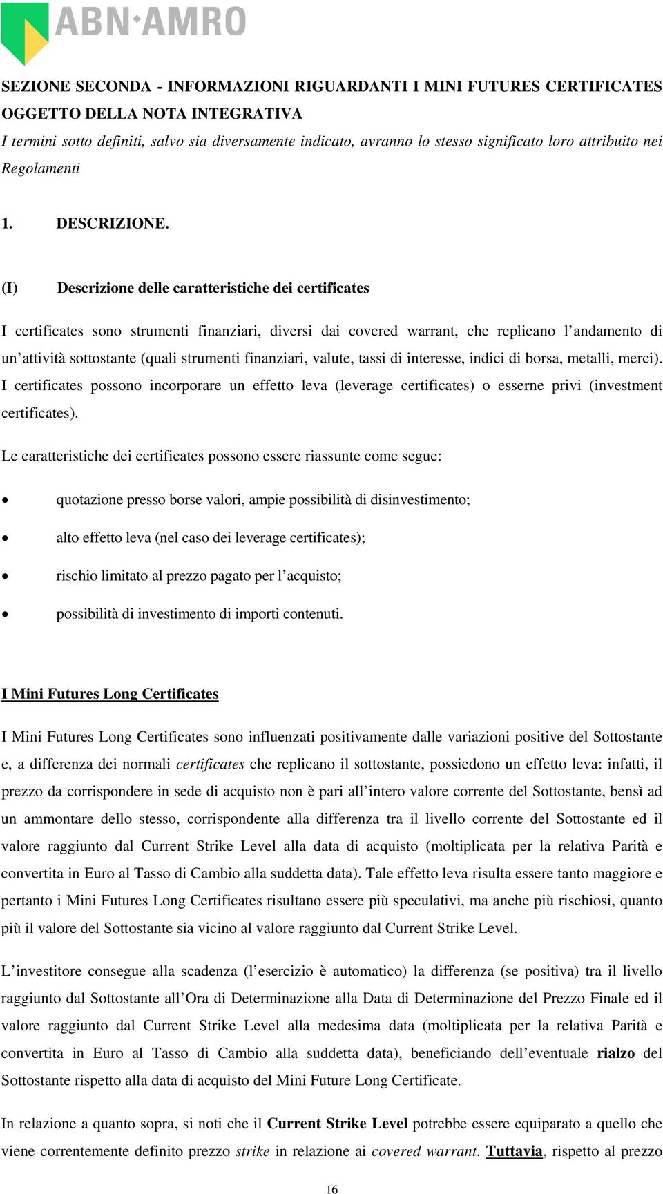 (I) Descrizione delle caratteristiche dei certificates I certificates sono strumenti finanziari, diversi dai covered warrant, che replicano l andamento di un attività sottostante (quali strumenti