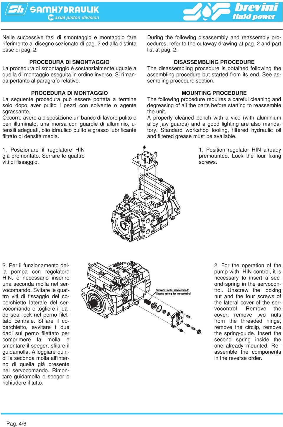 Si rimanda pertanto al paragrafo relativo. PROCEDURA DI MONTAGGIO La seguente procedura può essere portata a termine solo dopo aver pulito i pezzi con solvente o agente sgrassante.