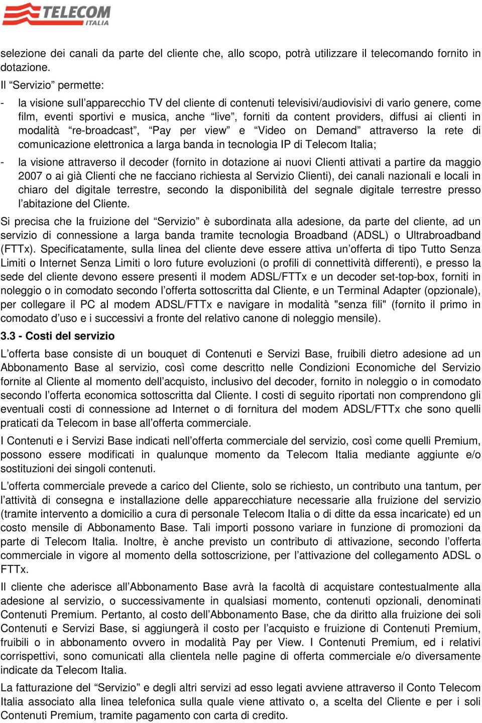 diffusi ai clienti in modalità re-broadcast, Pay per view e Video on Demand attraverso la rete di comunicazione elettronica a larga banda in tecnologia IP di Telecom Italia; - la visione attraverso