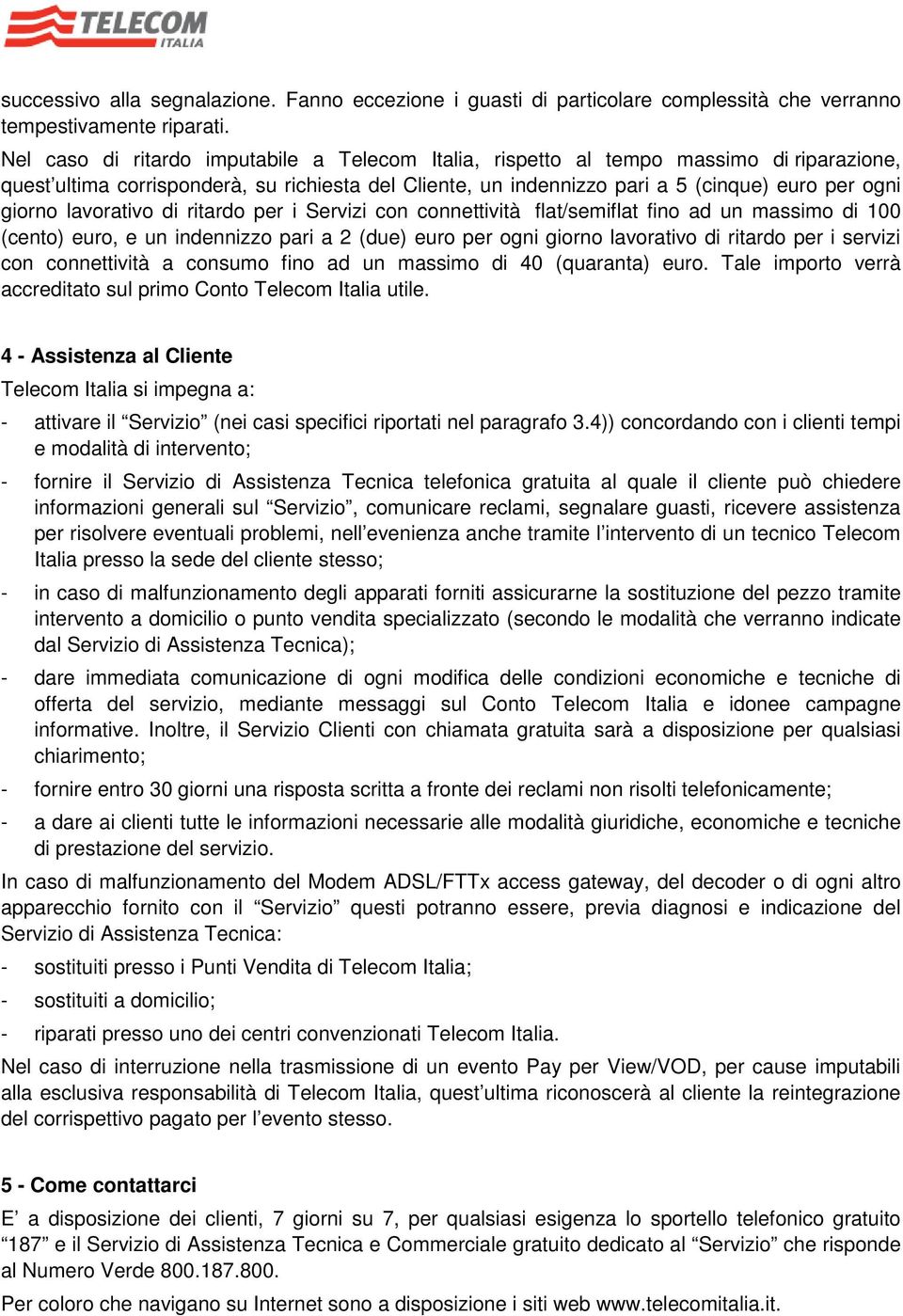 lavorativo di ritardo per i Servizi con connettività flat/semiflat fino ad un massimo di 100 (cento) euro, e un indennizzo pari a 2 (due) euro per ogni giorno lavorativo di ritardo per i servizi con