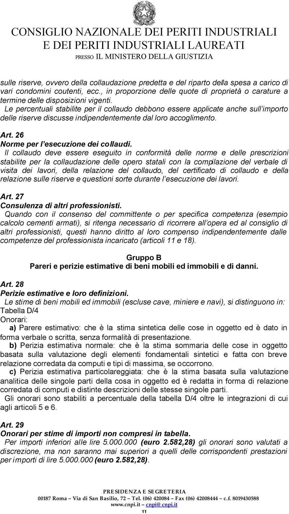 Le percentuali stabilite per il collaudo debbono essere applicate anche sull importo delle riserve discusse indipendentemente dal loro accoglimento. Art. 26 Norme per l esecuzione dei collaudi.