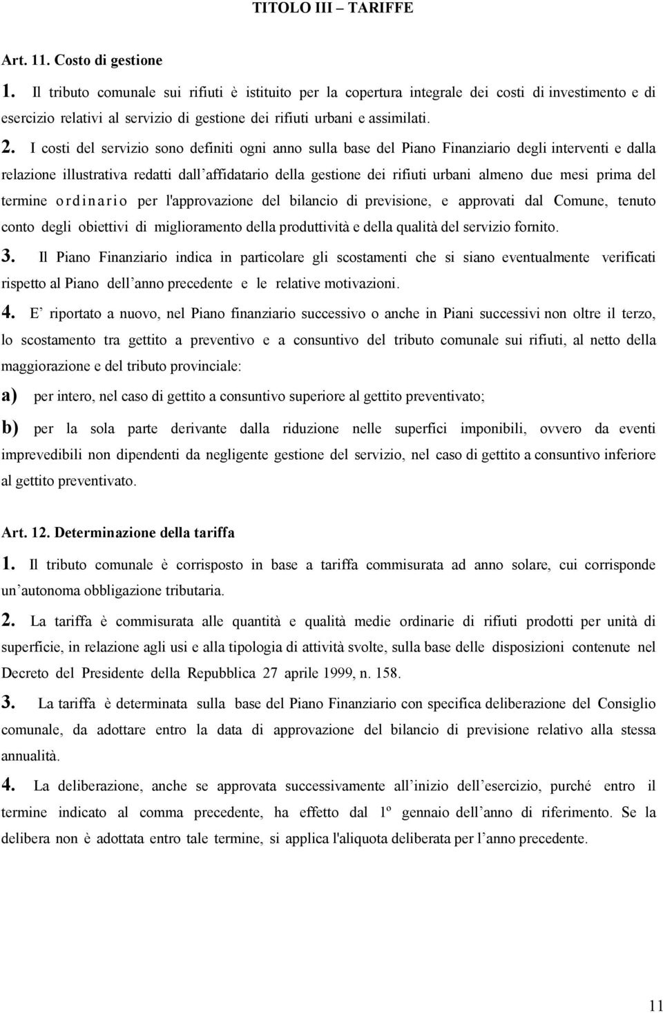 I costi del servizio sono definiti ogni anno sulla base del Piano Finanziario degli interventi e dalla relazione illustrativa redatti dall affidatario della gestione dei rifiuti urbani almeno due