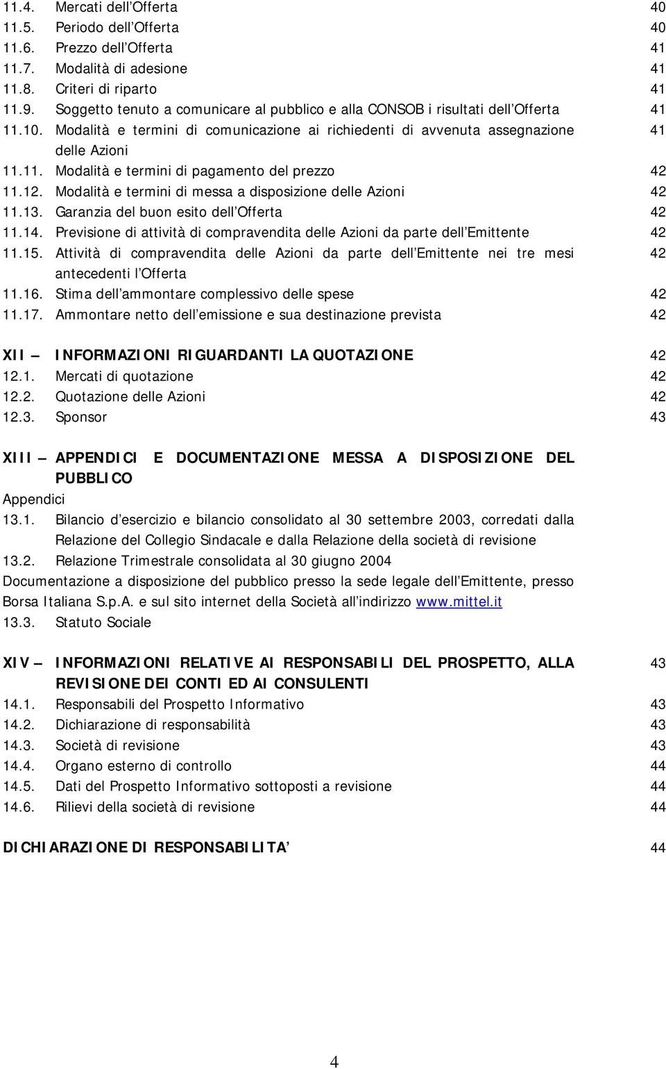 12. Modalità e termini di messa a disposizione delle Azioni 42 11.13. Garanzia del buon esito dell Offerta 42 11.14. Previsione di attività di compravendita delle Azioni da parte dell Emittente 42 11.