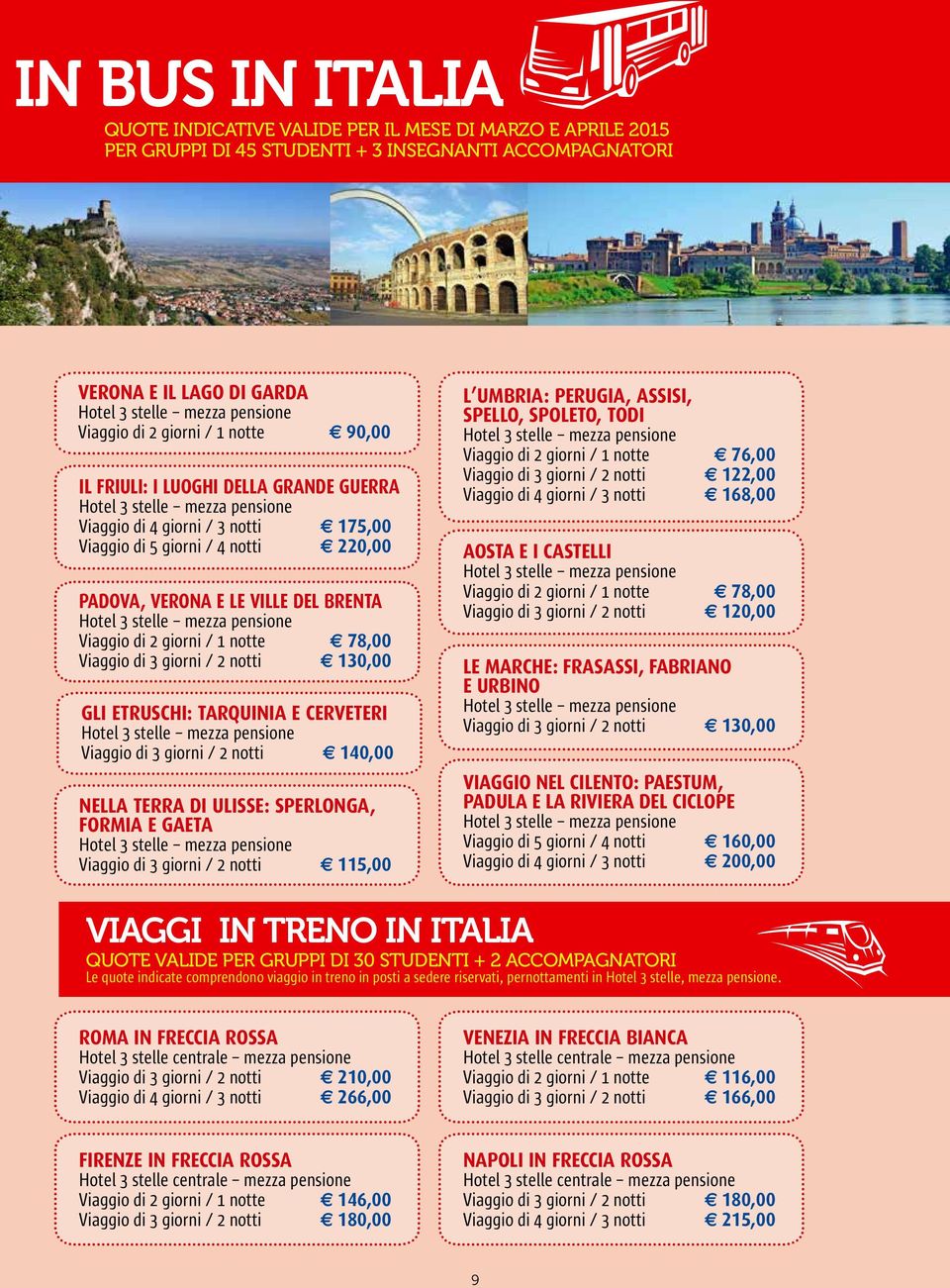 76,00 Viaggio di 3 giorni / 2 notti 3 122,00 Viaggio di 4 giorni / 3 notti 3 168,00 AOSTA E I CASTELLI Viaggio di 2 giorni / 1 notte 3 78,00 Viaggio di 3 giorni / 2 notti 3 120,00 PADOVA, VERONA E LE