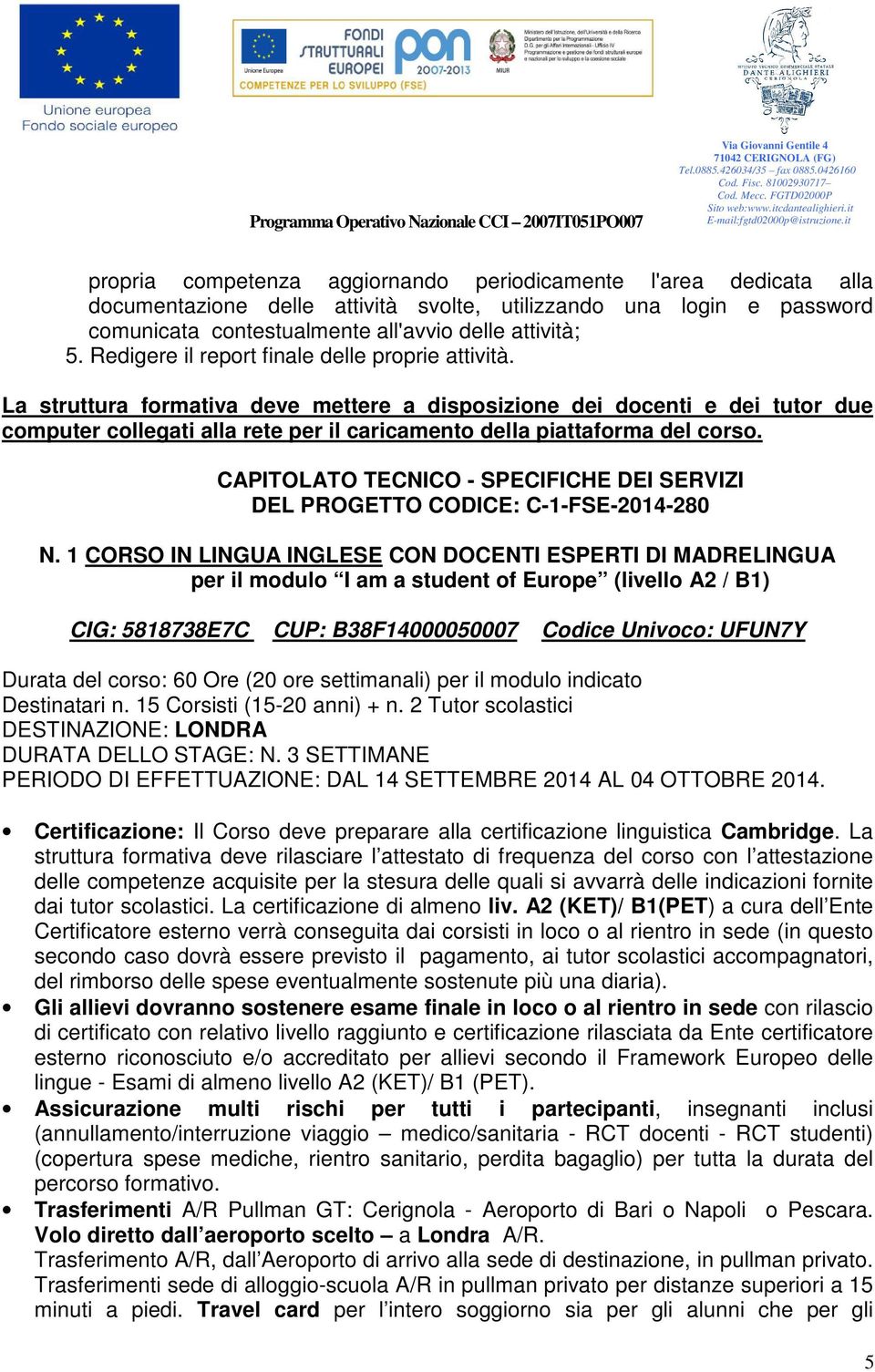 La struttura formativa deve mettere a disposizione dei docenti e dei tutor due computer collegati alla rete per il caricamento della piattaforma del corso.