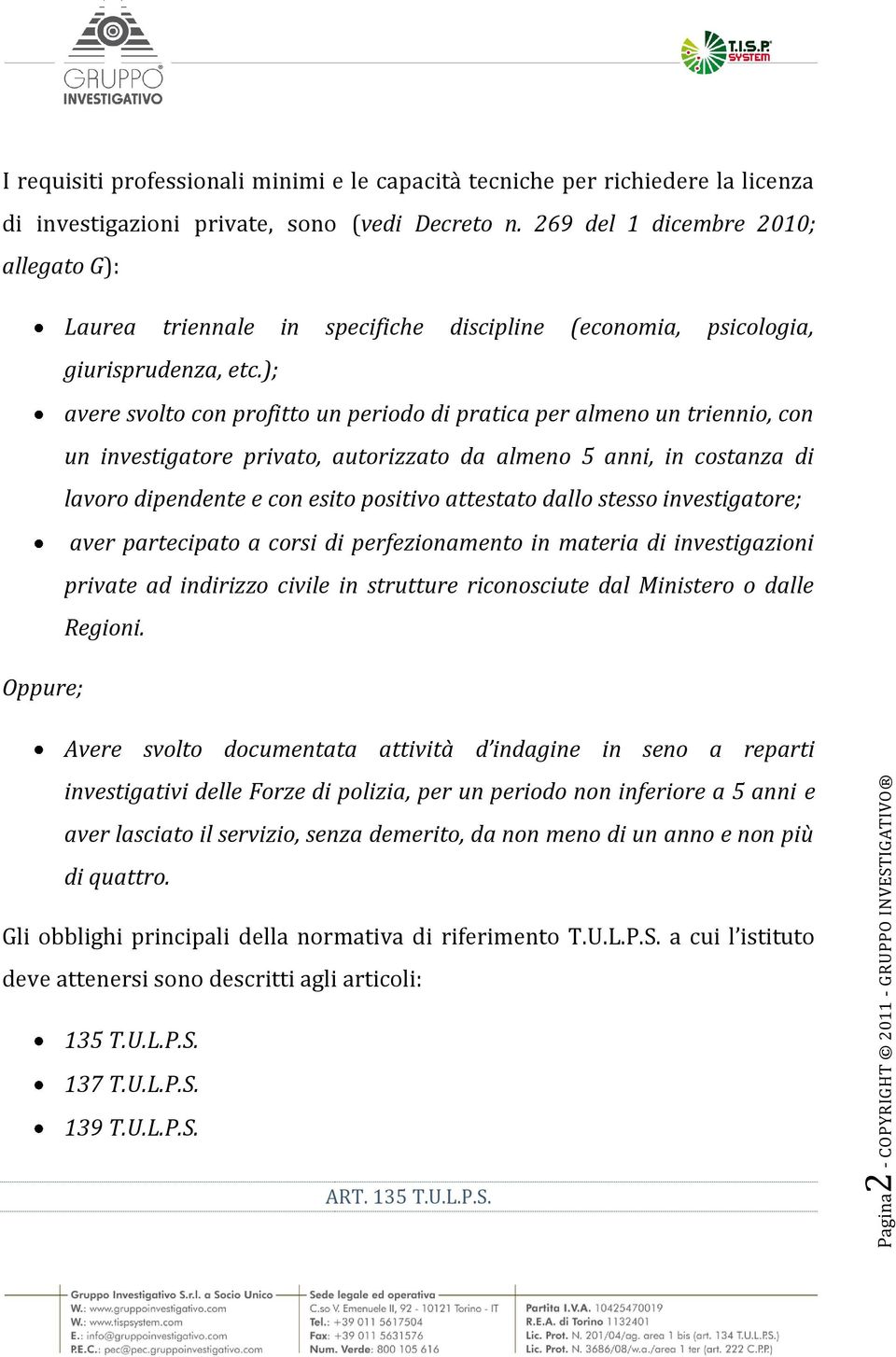 ); avere svolto con profitto un periodo di pratica per almeno un triennio, con un investigatore privato, autorizzato da almeno 5 anni, in costanza di lavoro dipendente e con esito positivo attestato