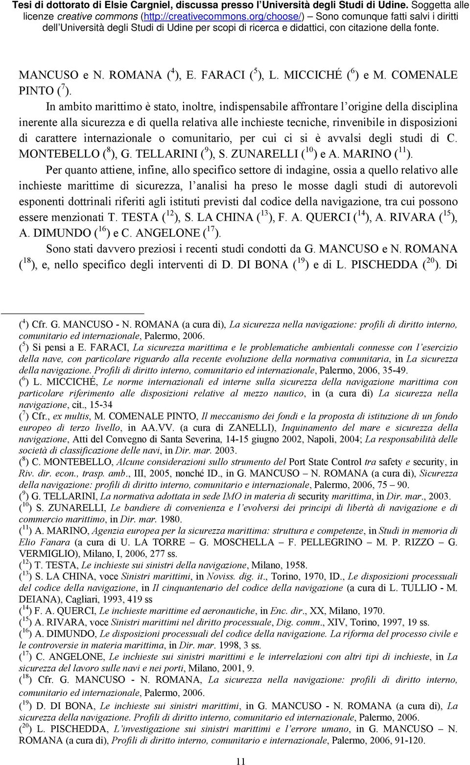 carattere internazionale o comunitario, per cui ci si è avvalsi degli studi di C. MONTEBELLO ( 8 ), G. TELLARINI ( 9 ), S. ZUNARELLI ( 10 ) e A. MARINO ( 11 ).