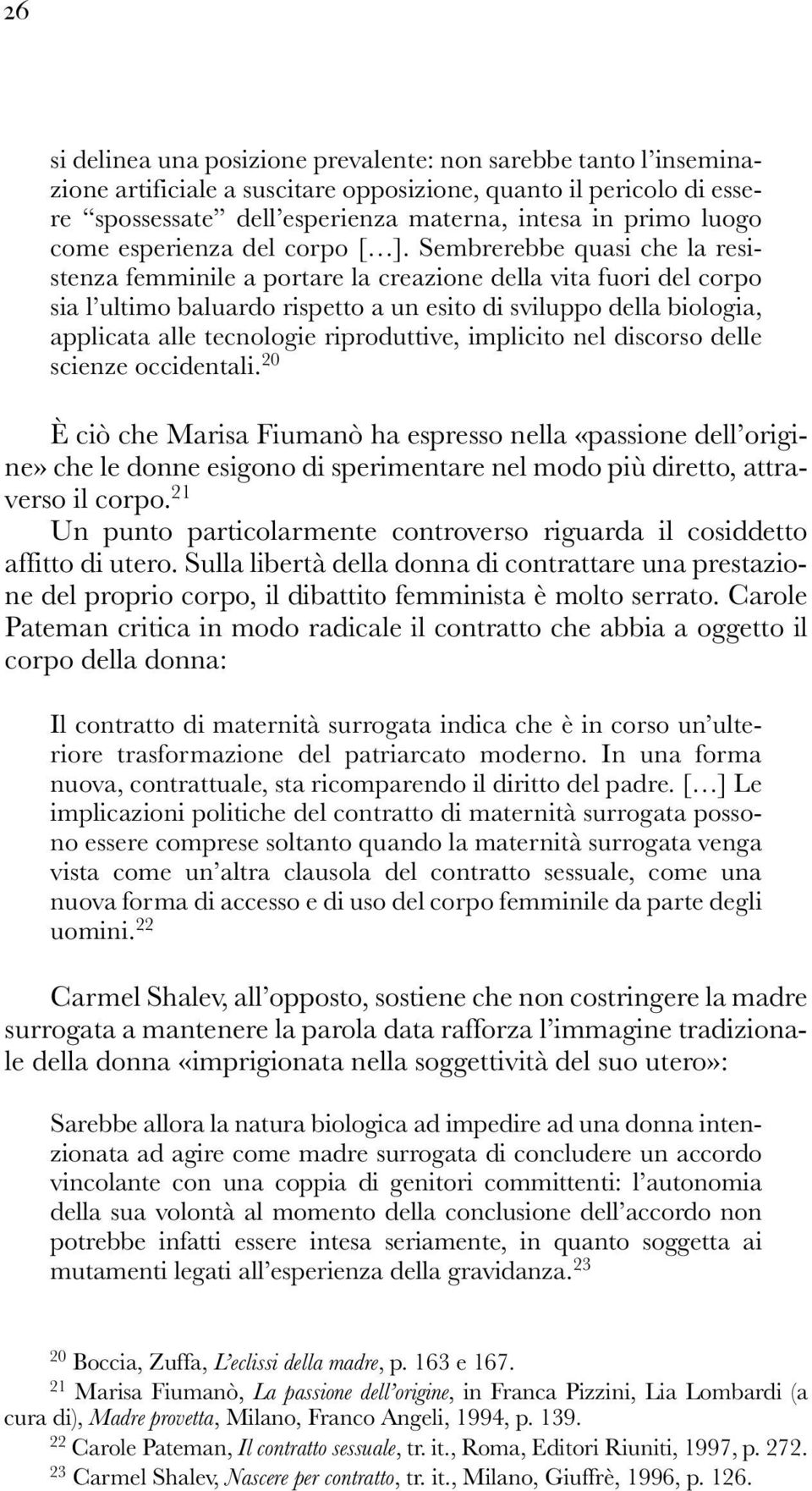 Sembrerebbe quasi che la resistenza femminile a portare la creazione della vita fuori del corpo sia l ultimo baluardo rispetto a un esito di sviluppo della biologia, applicata alle tecnologie