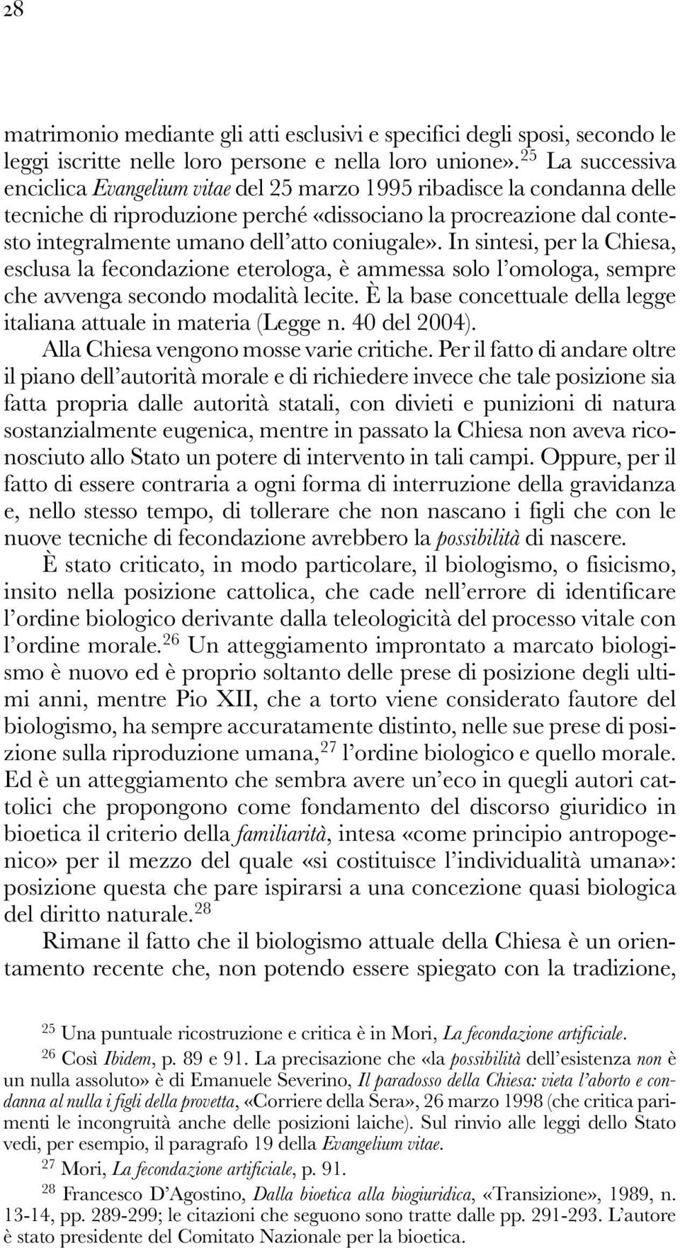 coniugale». In sintesi, per la Chiesa, esclusa la fecondazione eterologa, è ammessa solo l omologa, sempre che avvenga secondo modalità lecite.