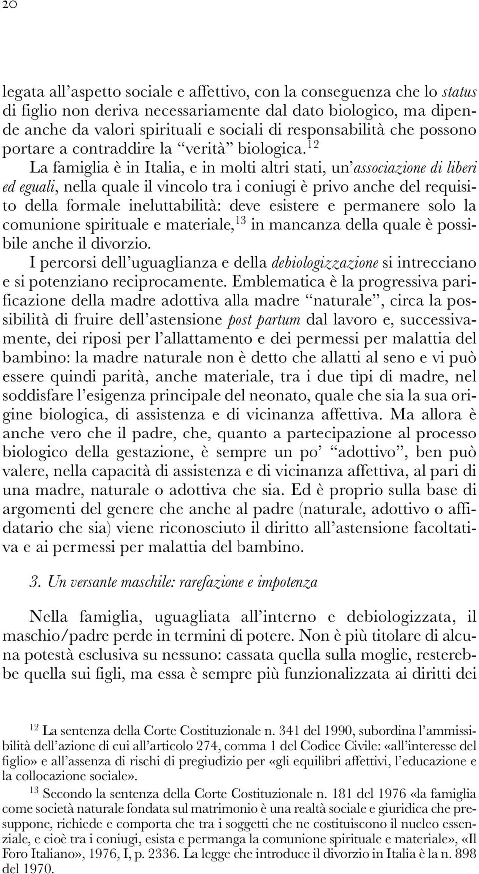 12 La famiglia è in Italia, e in molti altri stati, un associazione di liberi ed eguali, nella quale il vincolo tra i coniugi è privo anche del requisito della formale ineluttabilità: deve esistere e