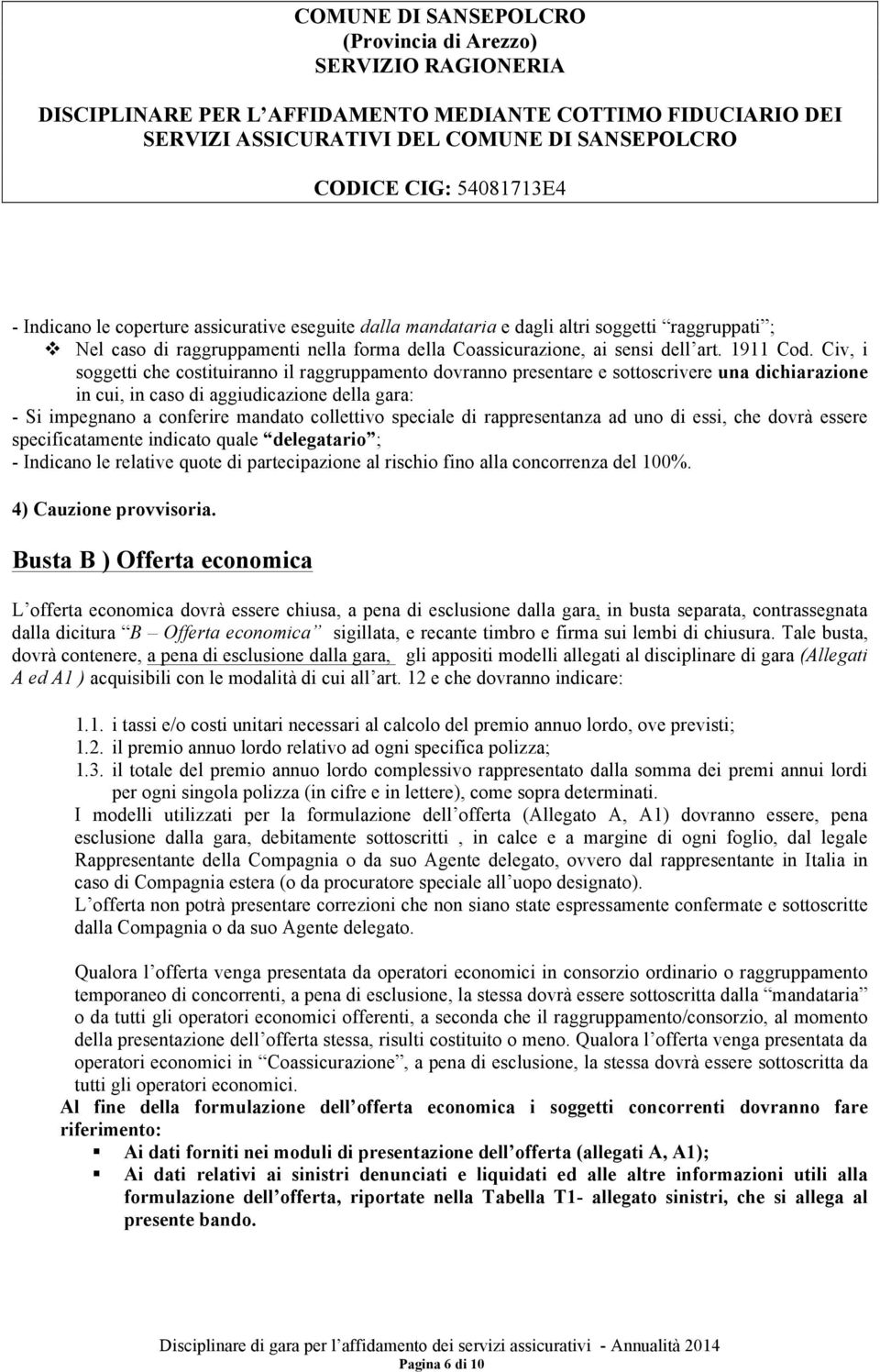 speciale di rappresentanza ad uno di essi, che dovrà essere specificatamente indicato quale delegatario ; - Indicano le relative quote di partecipazione al rischio fino alla concorrenza del 100%.