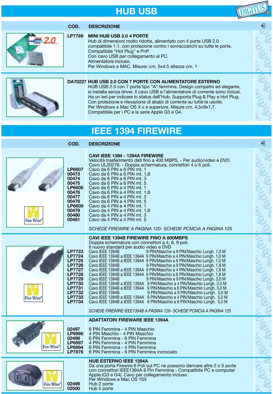 0 CON 7 PORTE CON ALIMENTATORE ESTERNO HUB USB 2.0 con 7 porte tipo A femmina. Design compatto ed elegante, si installa senza driver. Il cavo USB e l alimentatore di corrente sono inclusi.