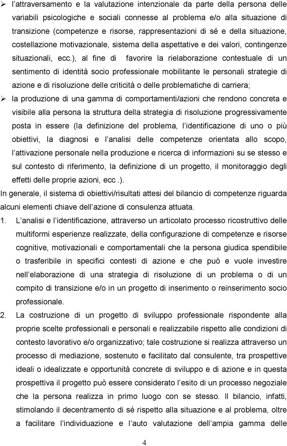 ), al fine di favorire la rielaborazione contestuale di un sentimento di identità socio professionale mobilitante le personali strategie di azione e di risoluzione delle criticità o delle