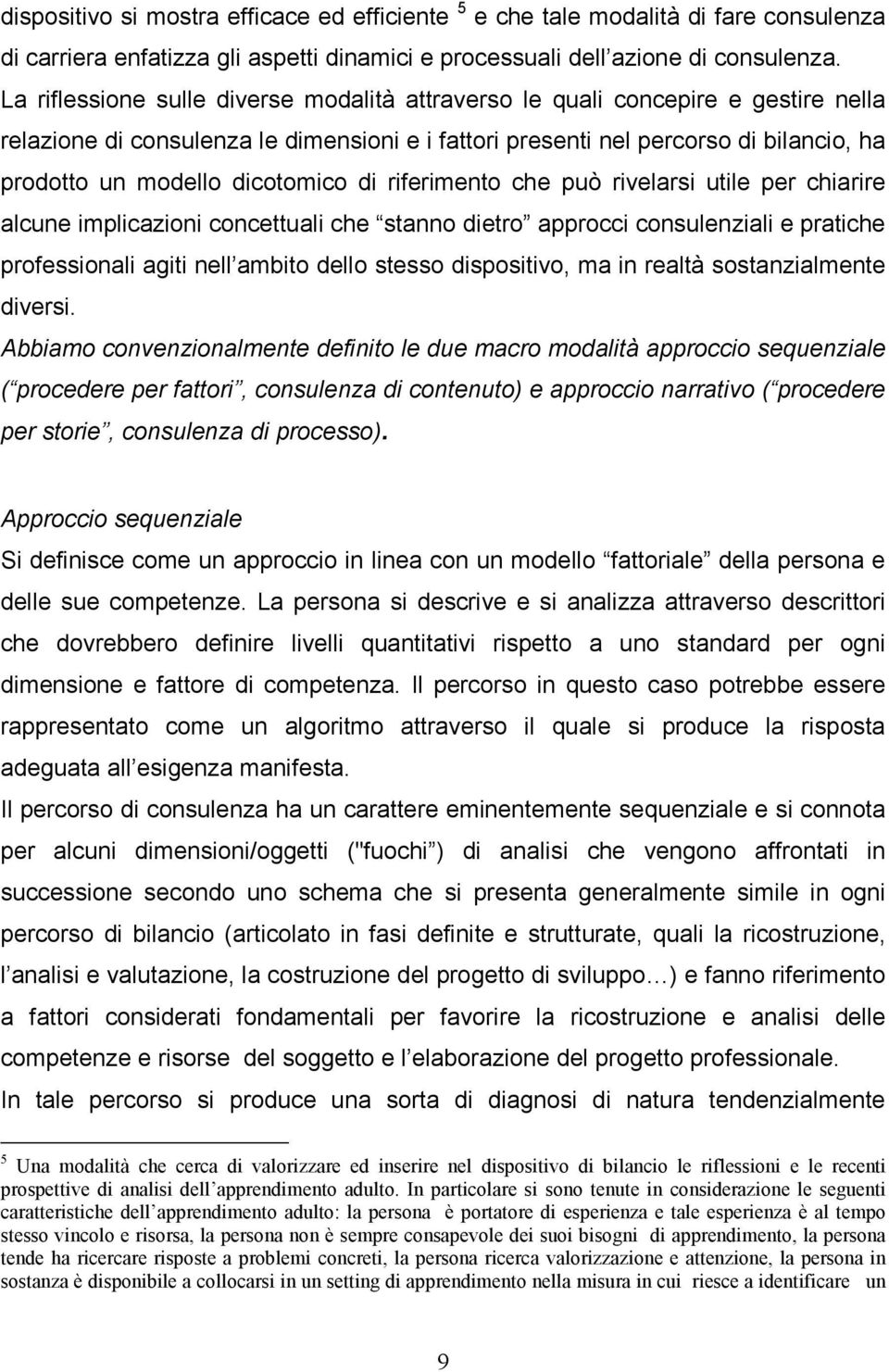 dicotomico di riferimento che può rivelarsi utile per chiarire alcune implicazioni concettuali che stanno dietro approcci consulenziali e pratiche professionali agiti nell ambito dello stesso