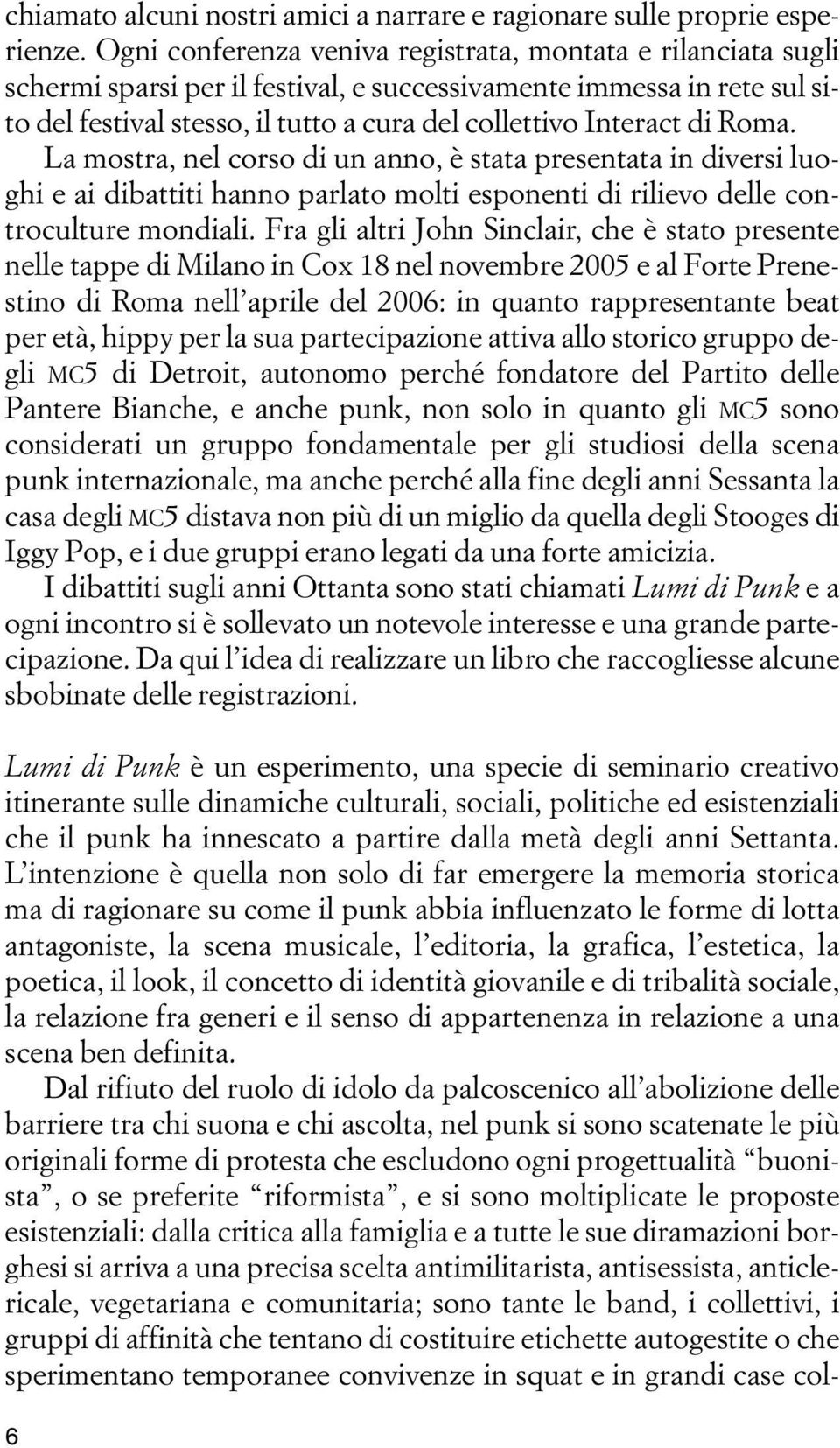 di Roma. La mostra, nel corso di un anno, è stata presentata in diversi luoghi e ai dibattiti hanno parlato molti esponenti di rilievo delle controculture mondiali.