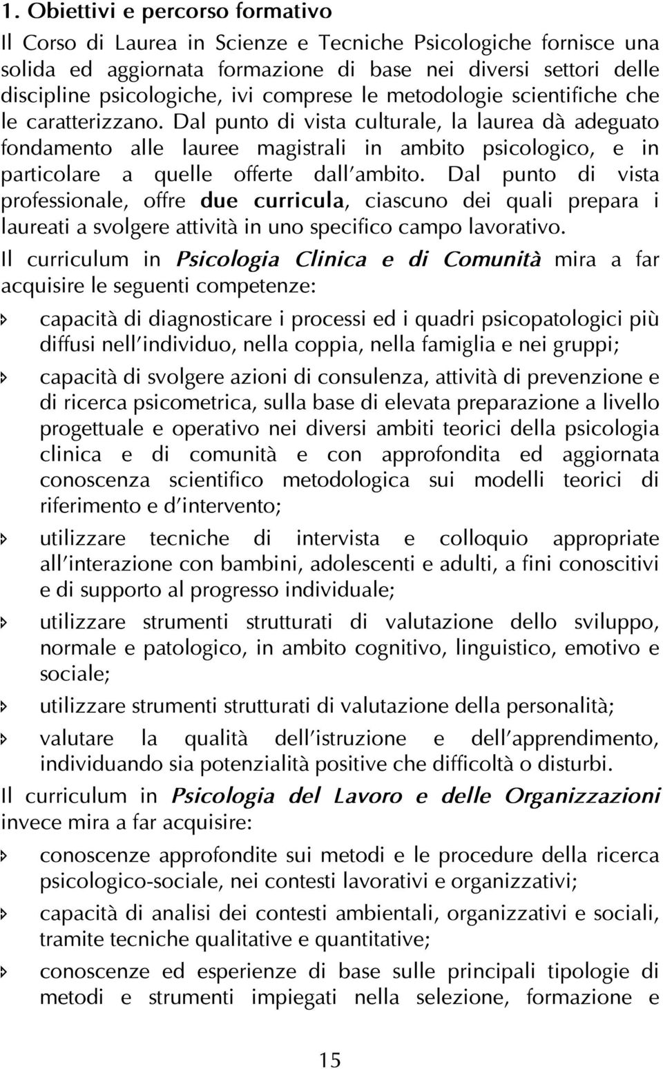 Dal punto di vista culturale, la laurea dà adeguato fondamento alle lauree magistrali in ambito psicologico, e in particolare a quelle offerte dall ambito.