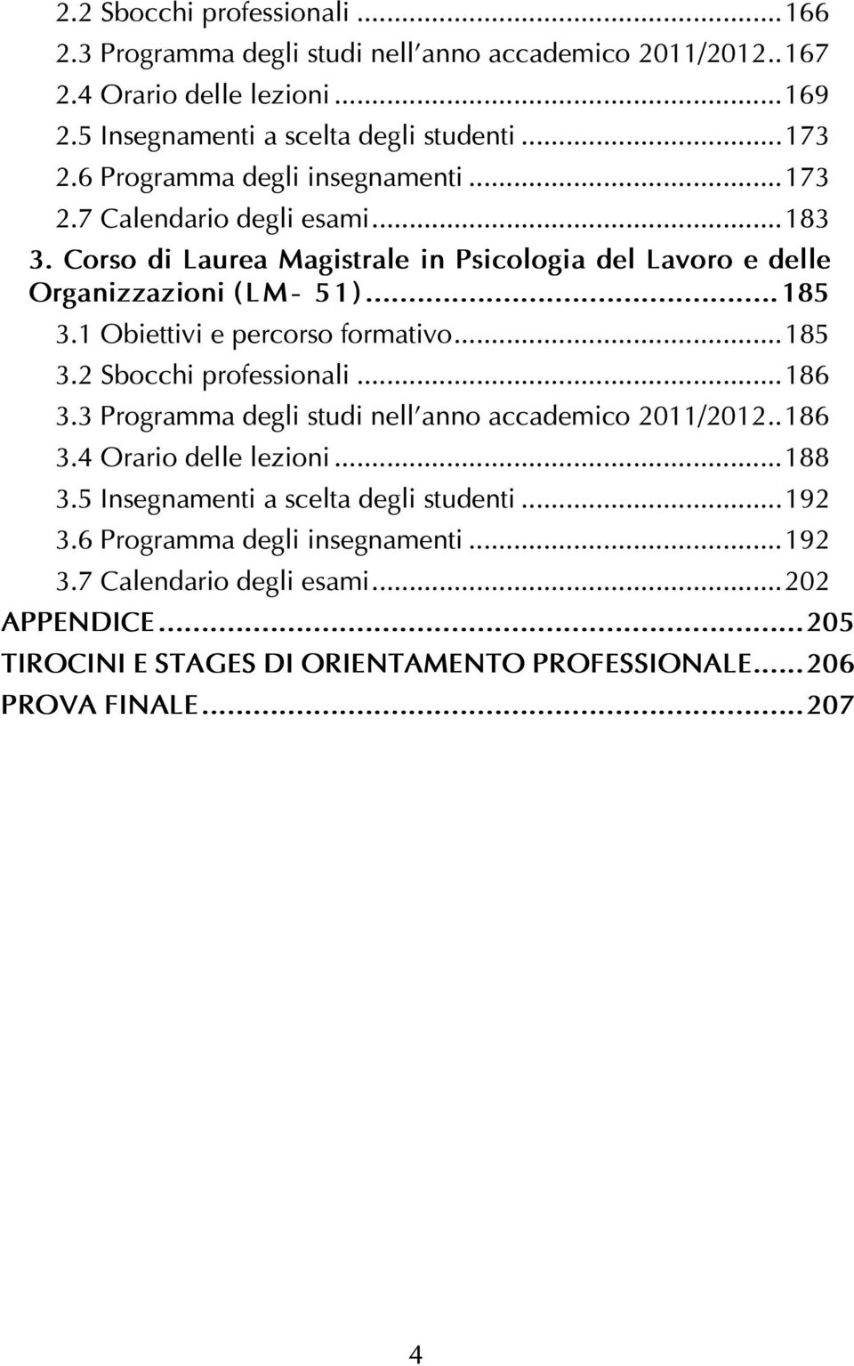 1 Obiettivi e percorso formativo...185 3.2 Sbocchi professionali...186 3.3 Programma degli studi nell anno accademico 2011/2012..186 3.4 Orario delle lezioni...188 3.