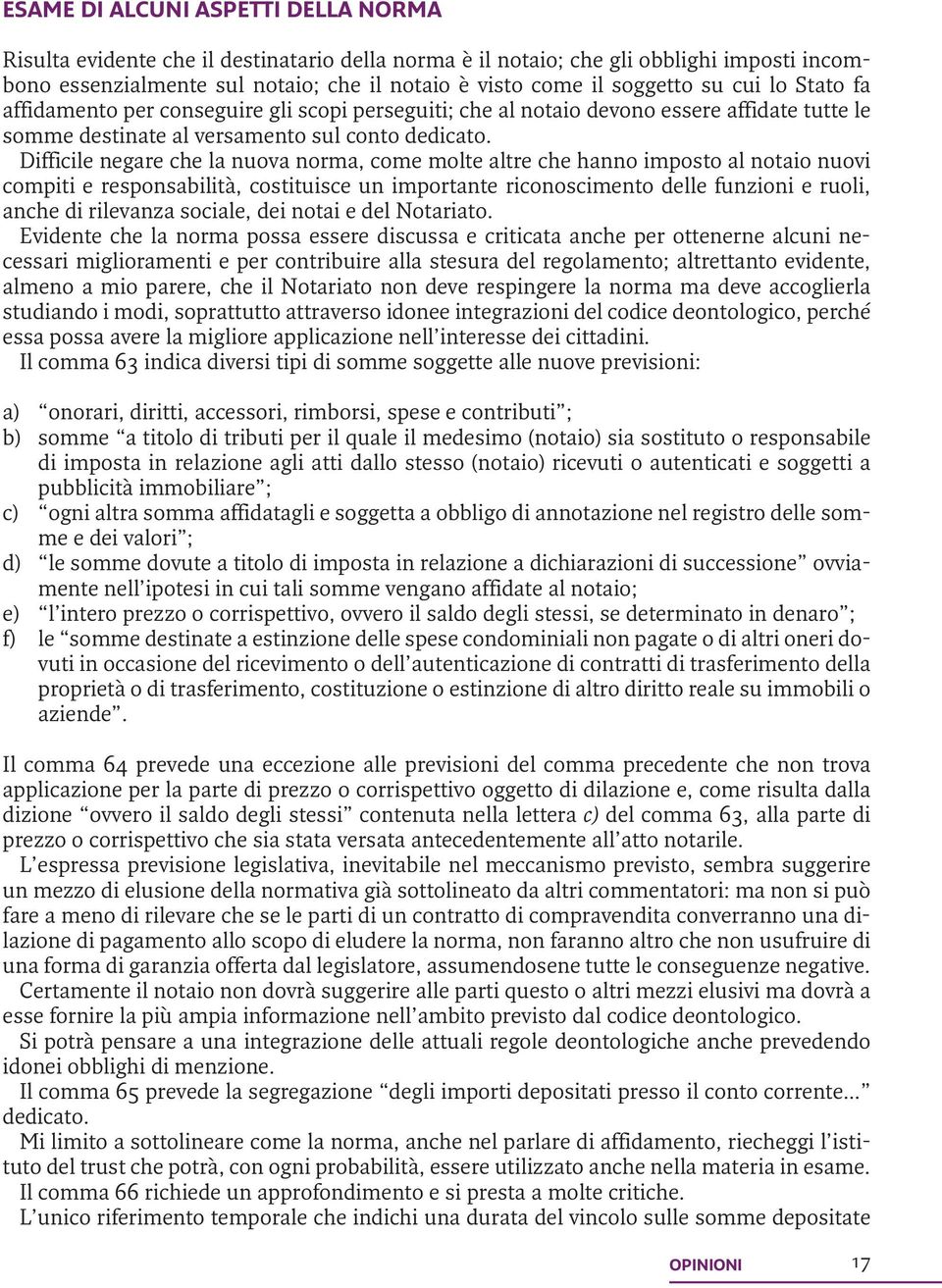 Difficile negare che la nuova norma, come molte altre che hanno imposto al notaio nuovi compiti e responsabilità, costituisce un importante riconoscimento delle funzioni e ruoli, anche di rilevanza