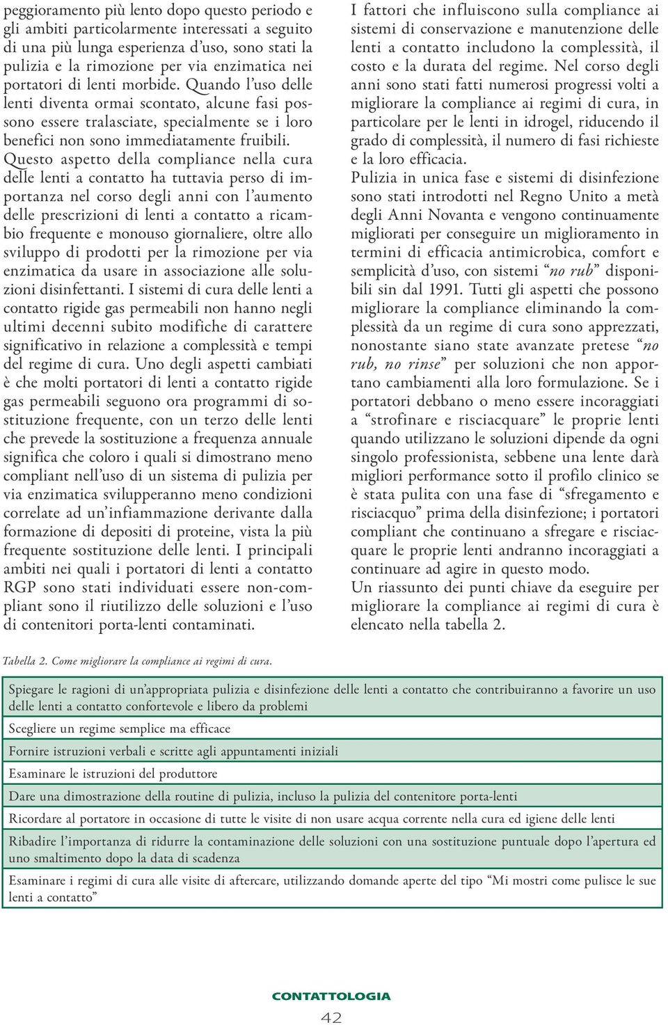 Questo aspetto della compliance nella cura delle lenti a contatto ha tuttavia perso di importanza nel corso degli anni con l aumento delle prescrizioni di lenti a contatto a ricambio frequente e