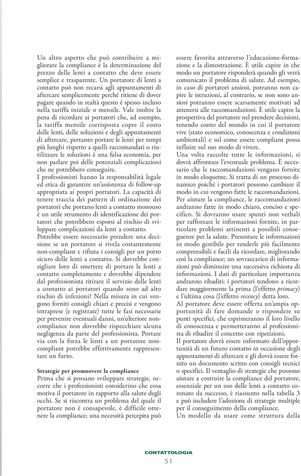 Vale inoltre la pena di ricordare ai portatori che, ad esempio, la tariffa mensile corrisposta copre il costo delle lenti, delle soluzioni e degli appuntamenti di aftercare, pertanto portare le lenti