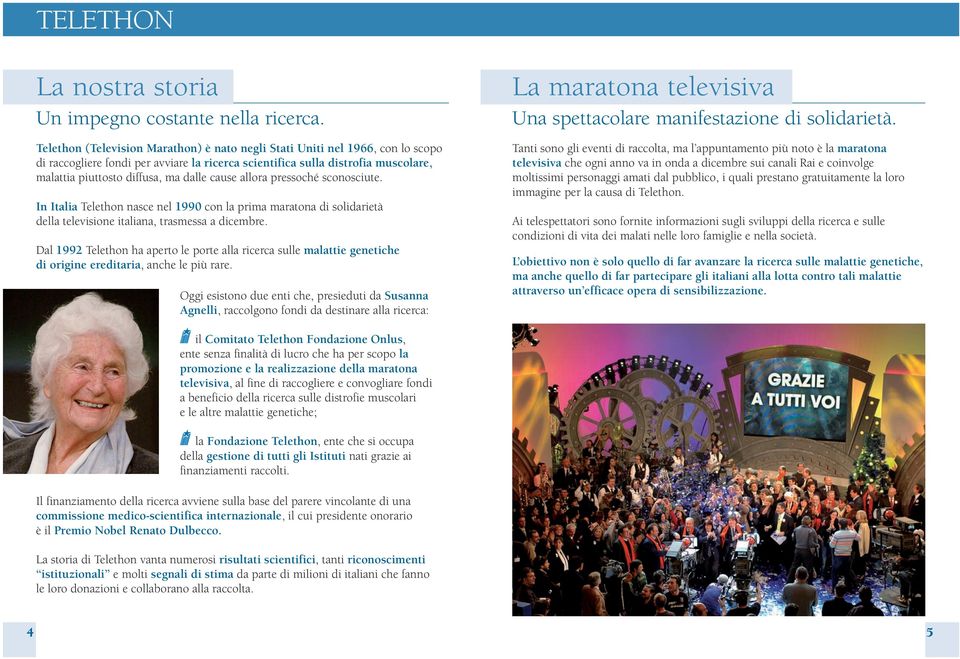 cause allora pressoché sconosciute. In Italia Telethon nasce nel 1990 con la prima maratona di solidarietà della televisione italiana, trasmessa a dicembre.