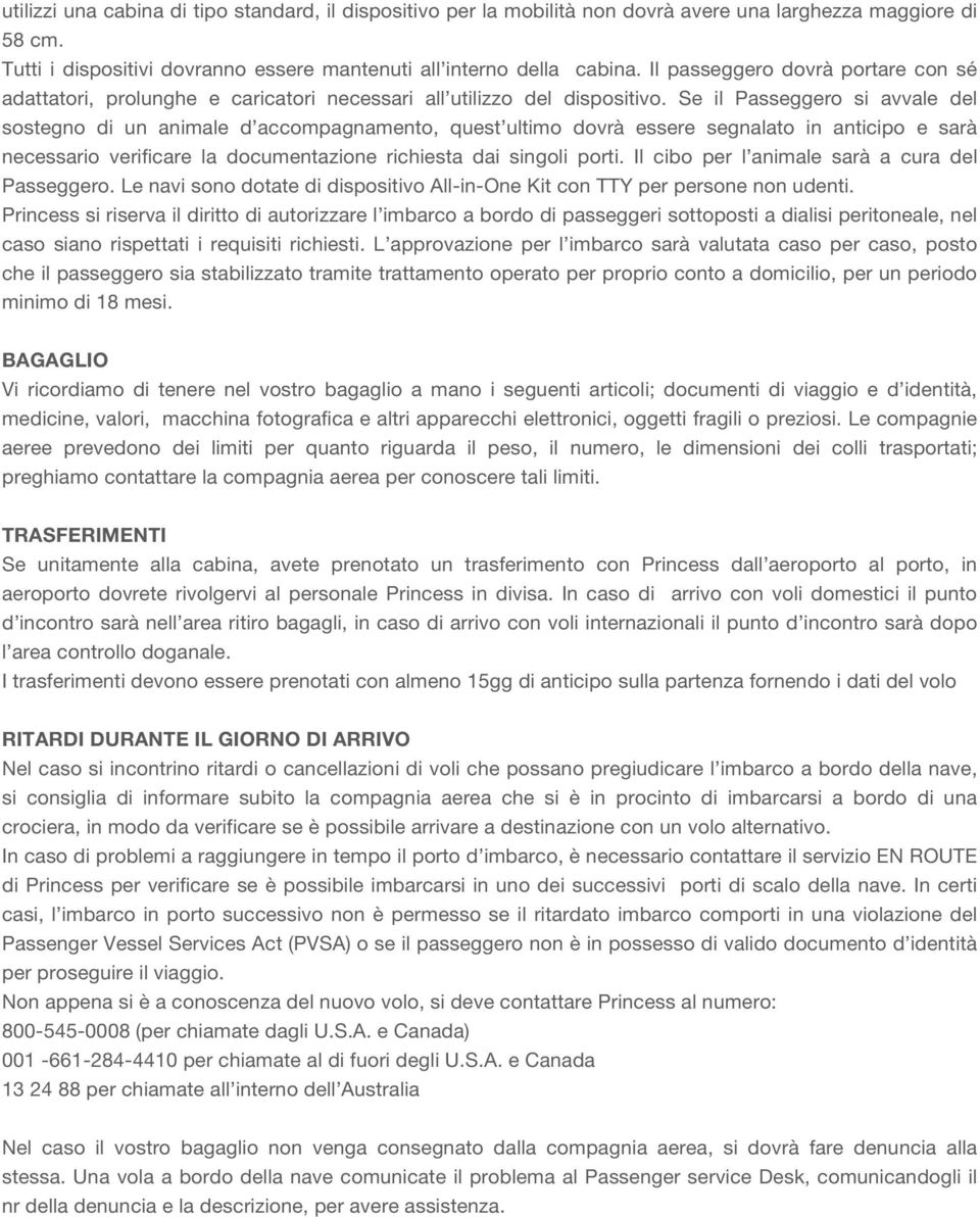 Se il Passeggero si avvale del sostegno di un animale d accompagnamento, quest ultimo dovrà essere segnalato in anticipo e sarà necessario verificare la documentazione richiesta dai singoli porti.