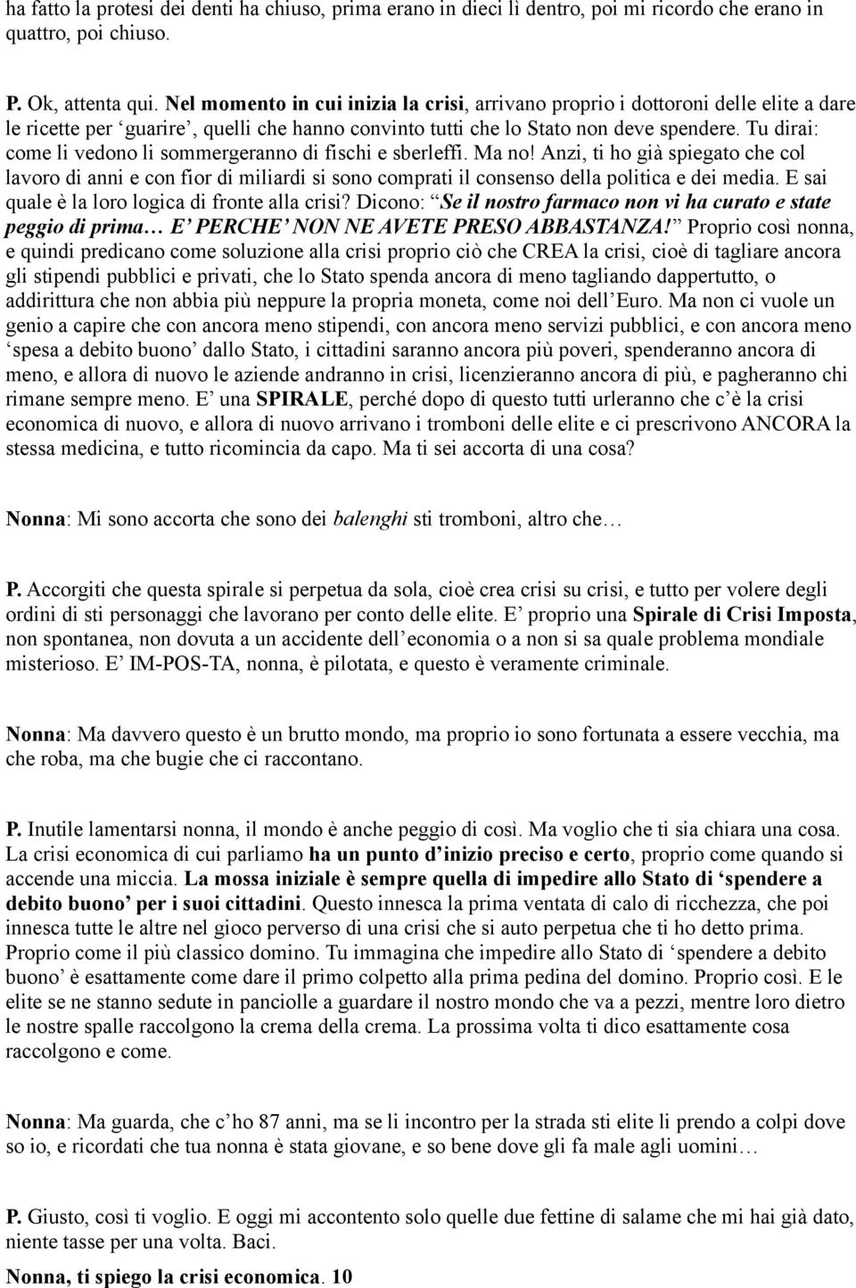 Tu dirai: come li vedono li sommergeranno di fischi e sberleffi. Ma no! Anzi, ti ho già spiegato che col lavoro di anni e con fior di miliardi si sono comprati il consenso della politica e dei media.