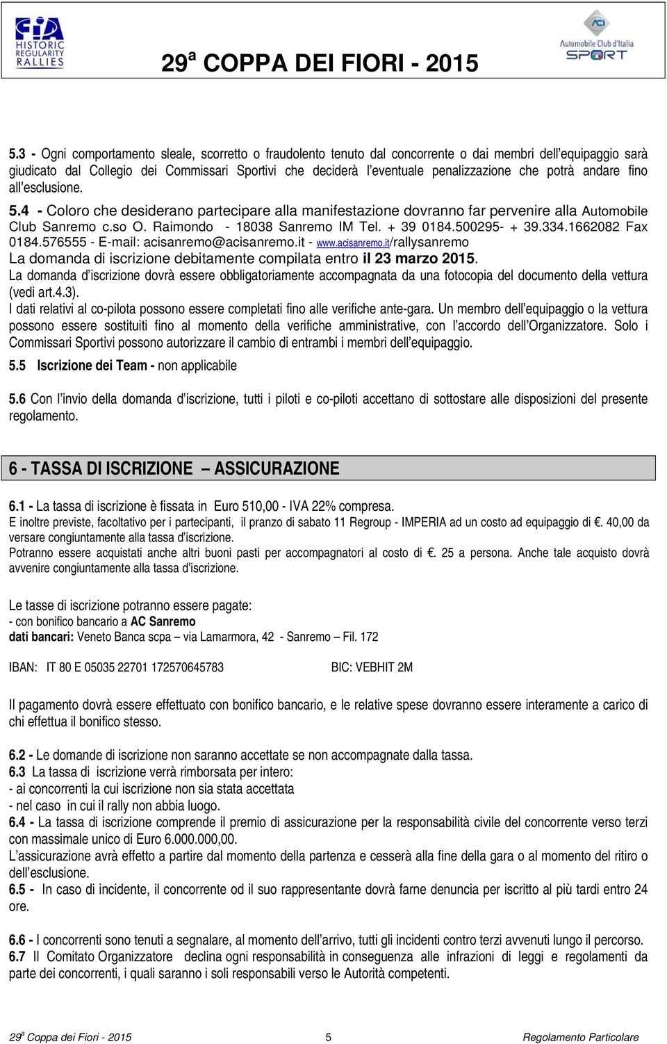 Raimondo - 18038 Sanremo IM Tel. + 39 0184.500295- + 39.334.1662082 Fax 0184.576555 - E-mail: acisanremo@acisanremo.it - www.acisanremo.it/rallysanremo La domanda di iscrizione debitamente compilata entro il 23 marzo 2015.